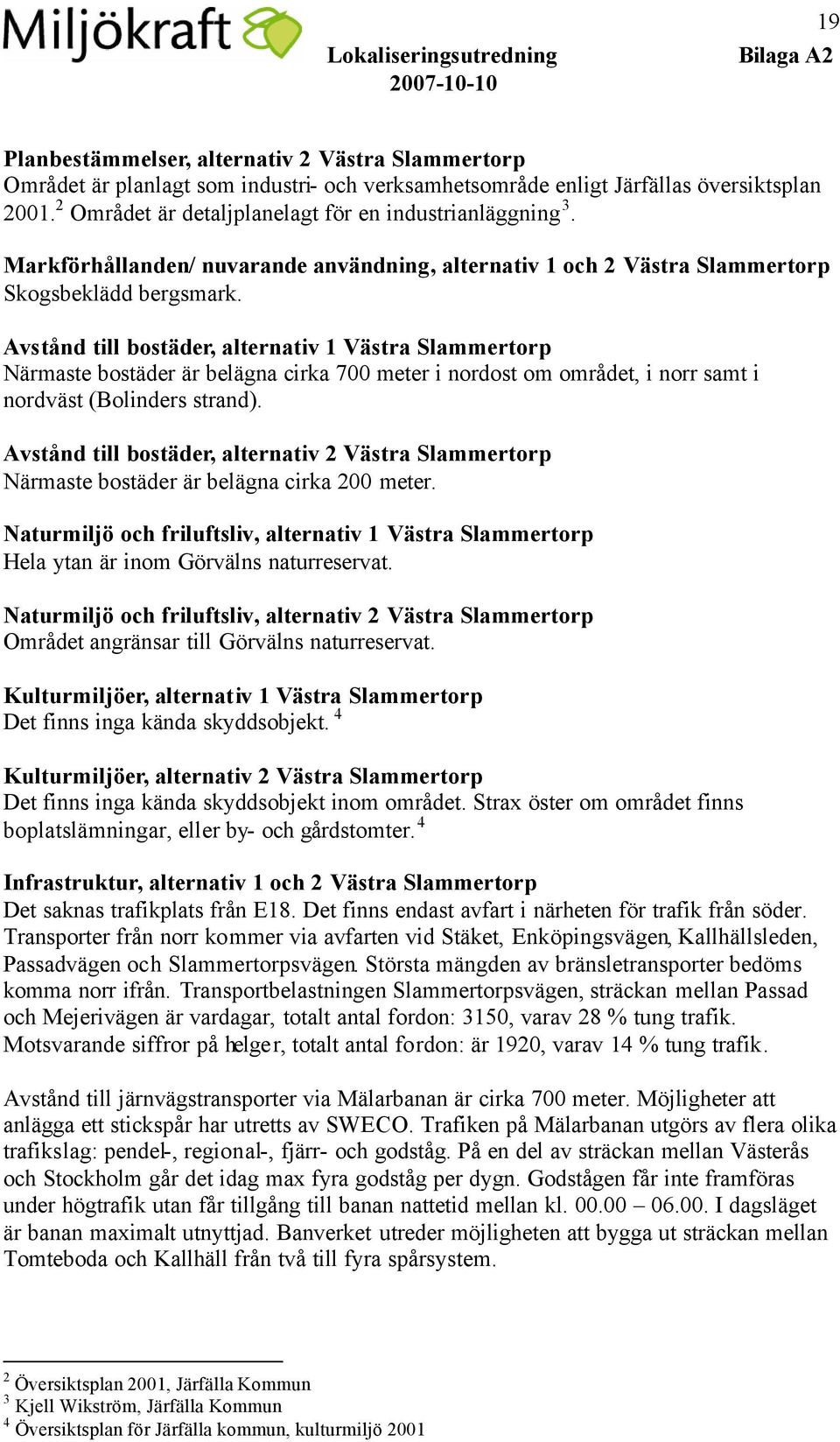 Avstånd till bostäder, alternativ 1 Västra Slammertorp Närmaste bostäder är belägna cirka 700 meter i nordost om området, i norr samt i nordväst (Bolinders strand).