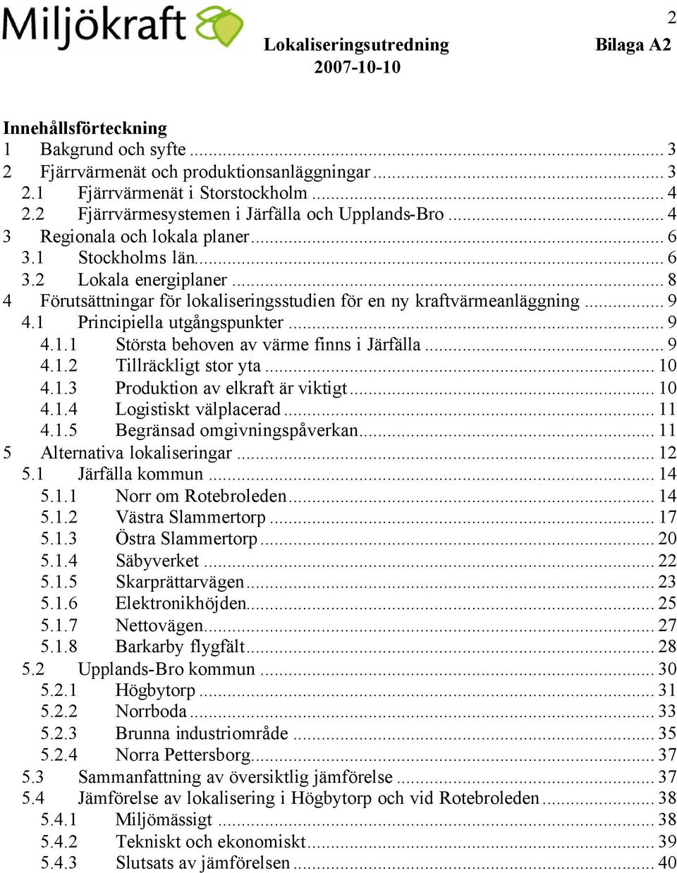 1 Principiella utgångspunkter... 9 4.1.1 Största behoven av värme finns i Järfälla... 9 4.1.2 Tillräckligt stor yta... 10 4.1.3 Produktion av elkraft är viktigt... 10 4.1.4 Logistiskt välplacerad.