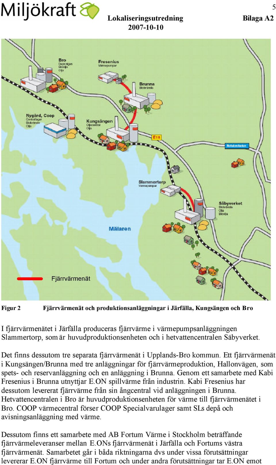 Ett fjärrvärmenät i Kungsängen/Brunna med tre anläggningar för fjärrvärmeproduktion, Hallonvägen, som spets- och reservanläggning och en anläggning i Brunna.