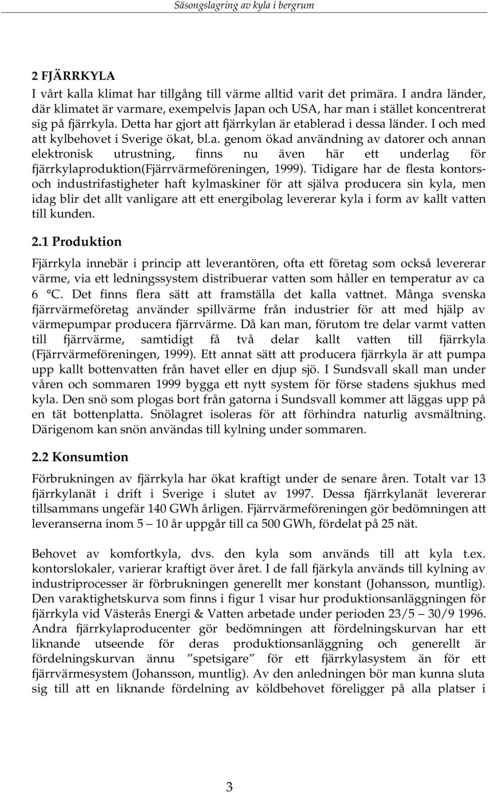 I och med att kylbehovet i Sverige ökat, bl.a. genom ökad användning av datorer och annan elektronisk utrustning, finns nu även här ett underlag för fjärrkylaproduktion(fjärrvärmeföreningen, 1999).