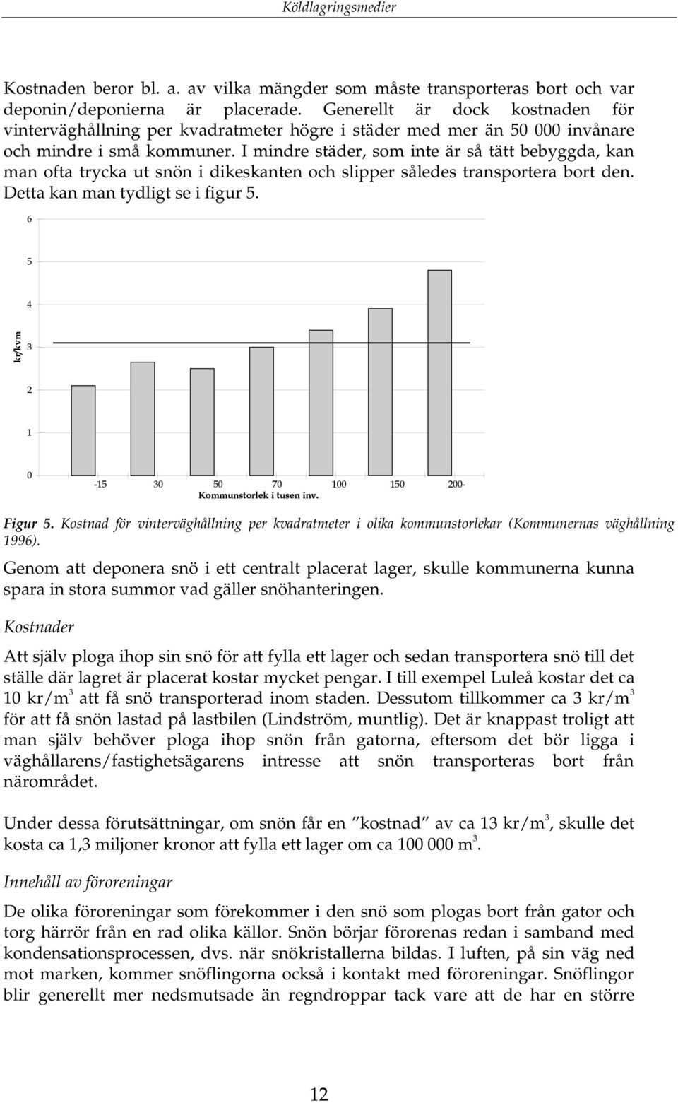 I mindre städer, som inte är så tätt bebyggda, kan man ofta trycka ut snön i dikeskanten och slipper således transportera bort den. Detta kan man tydligt se i figur 5. P Y UN N.