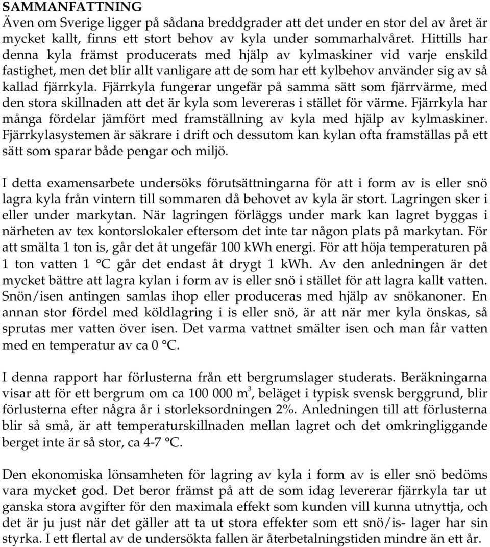 Fjärrkyla fungerar ungefär på samma sätt som fjärrvärme, med den stora skillnaden att det är kyla som levereras i stället för värme.