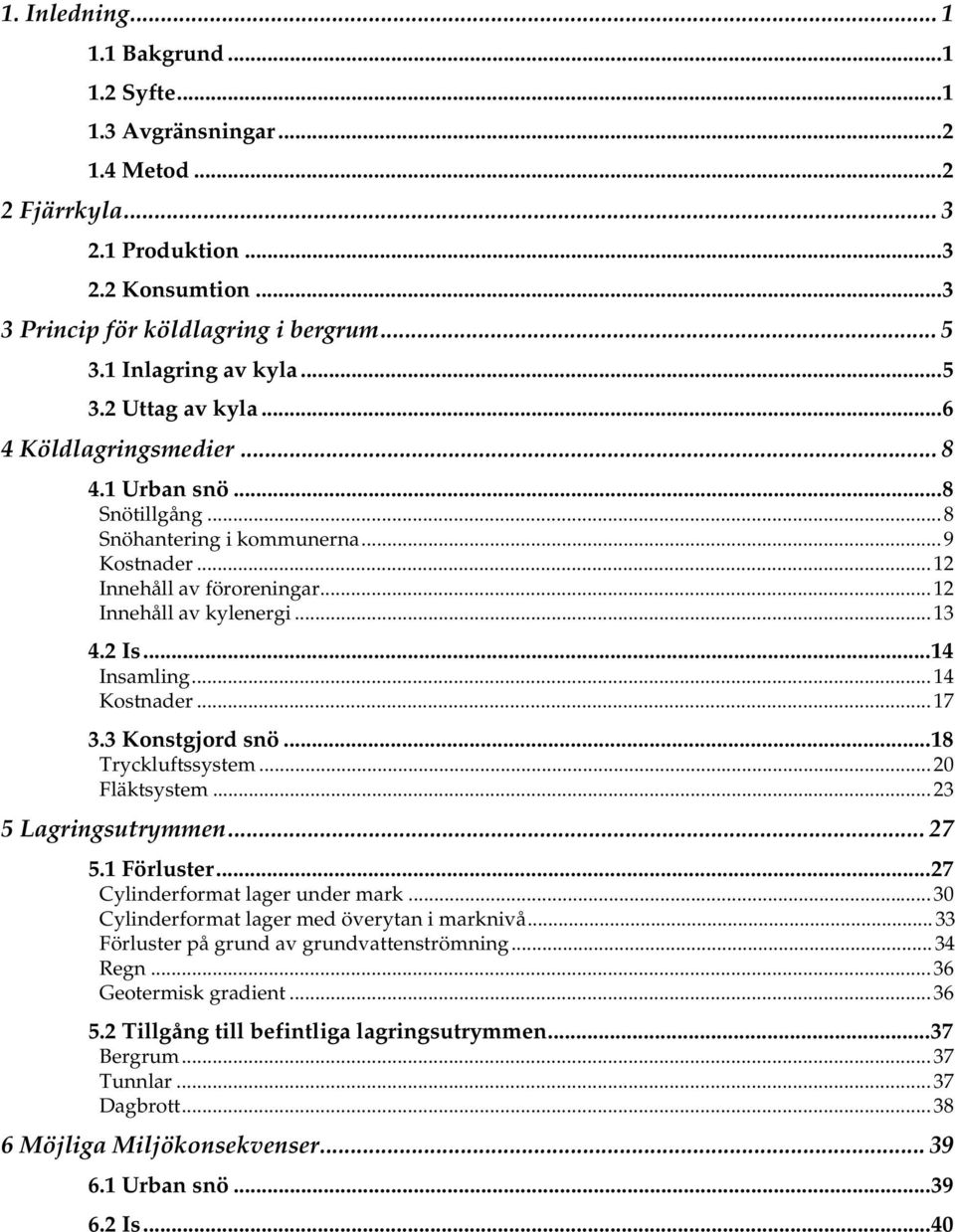 ..12 Innehåll av kylenergi...13 4.2 Is...14 Insamling...14 Kostnader...17 3.3 Konstgjord snö...18 Tryckluftssystem...20 Fläktsystem...23 5 Lagringsutrymmen... 27 5.1 Förluster.