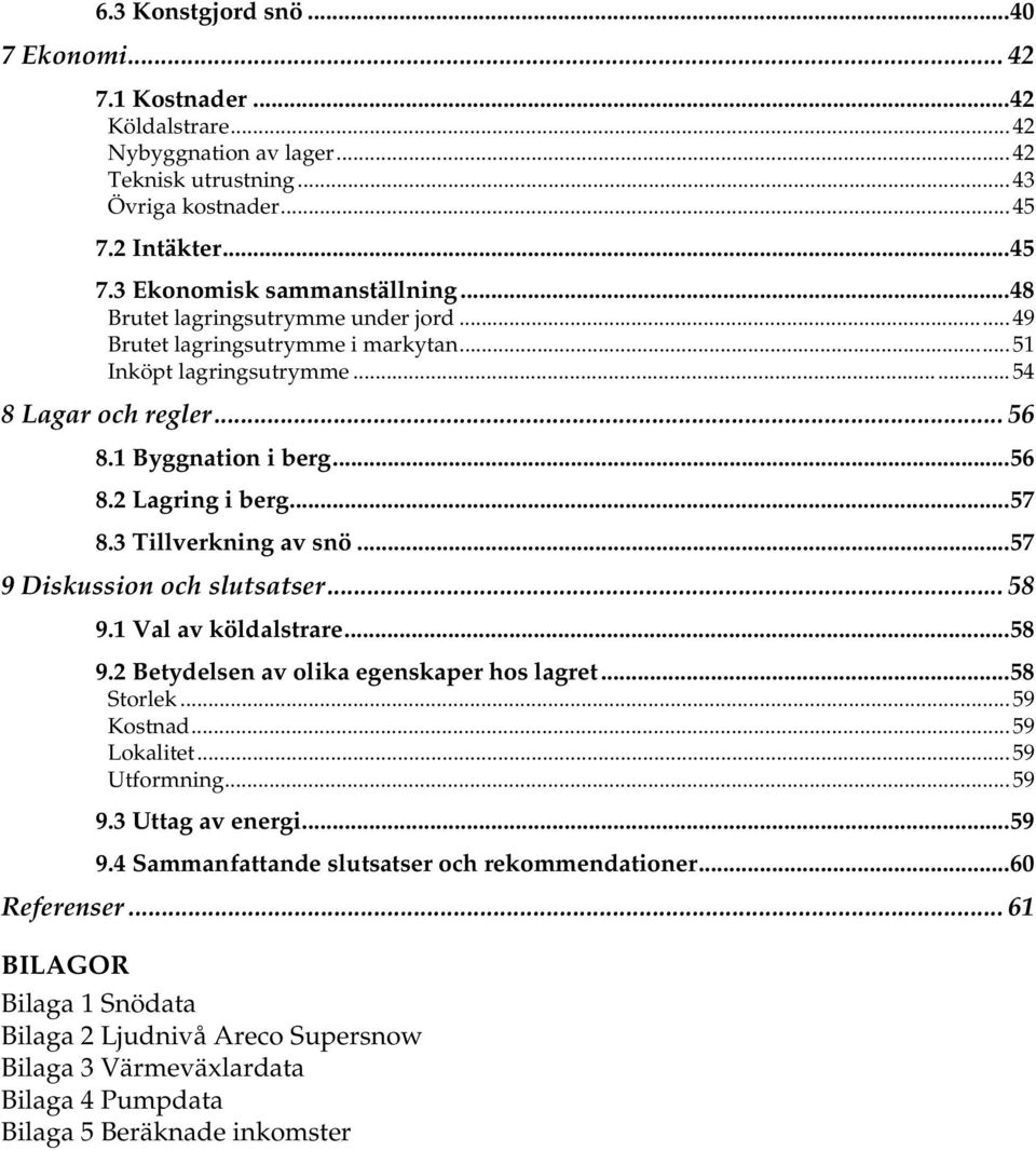 3 Tillverkning av snö...57 9 Diskussion och slutsatser... 58 9.1 Val av köldalstrare...58 9.2 Betydelsen av olika egenskaper hos lagret...58 Storlek...59 Kostnad...59 Lokalitet...59 Utformning...59 9.