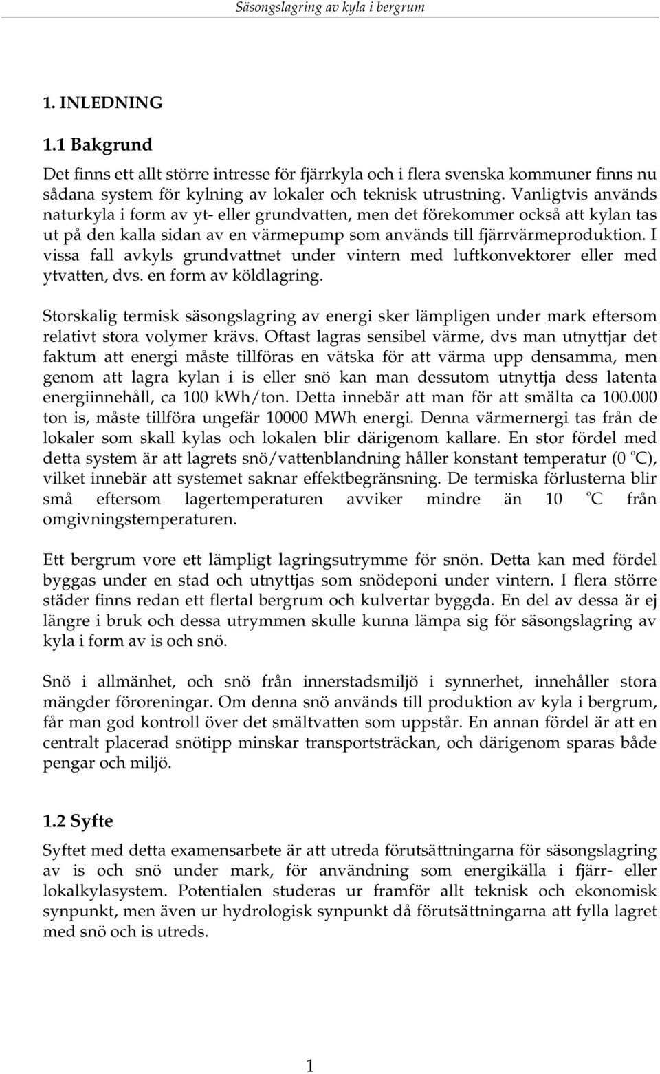 Vanligtvis används naturkyla i form av yt- eller grundvatten, men det förekommer också att kylan tas ut på den kalla sidan av en värmepump som används till fjärrvärmeproduktion.