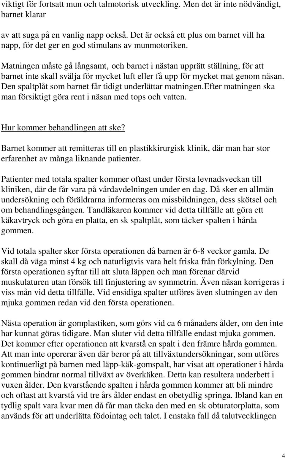 Matningen måste gå långsamt, och barnet i nästan upprätt ställning, för att barnet inte skall svälja för mycket luft eller få upp för mycket mat genom näsan.