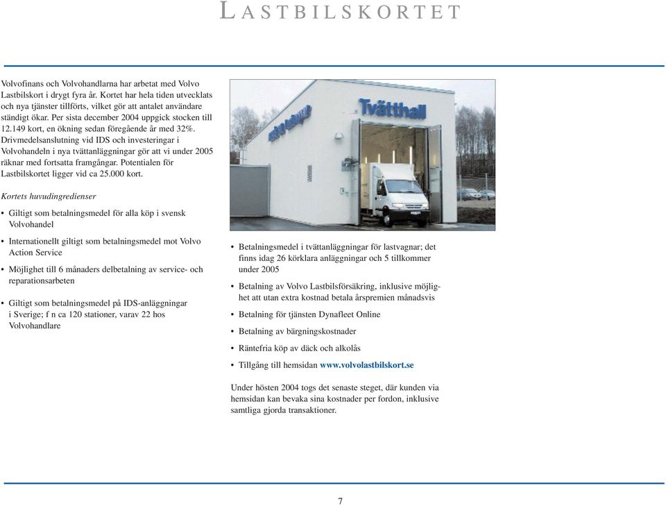 149 kort, en ökning sedan föregående år med 32%. Drivmedelsanslutning vid IDS och investeringar i Volvohandeln i nya tvättanläggningar gör att vi under 2005 räknar med fortsatta framgångar.