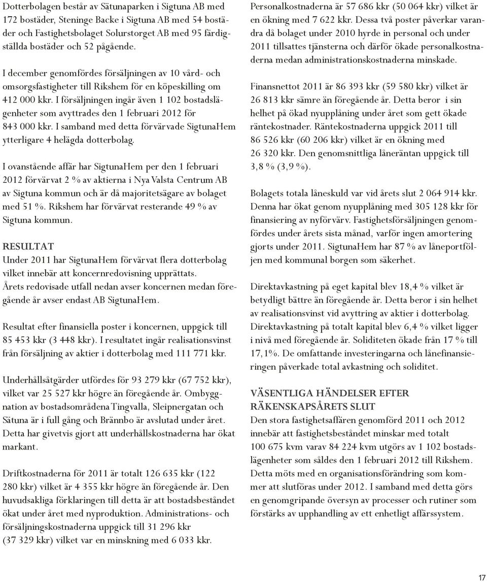 I försäljningen ingår även 1 102 bostadslägenheter som avyttrades den 1 februari 2012 för 843 000 kkr. I samband med detta förvärvade SigtunaHem ytterligare 4 helägda dotterbolag.