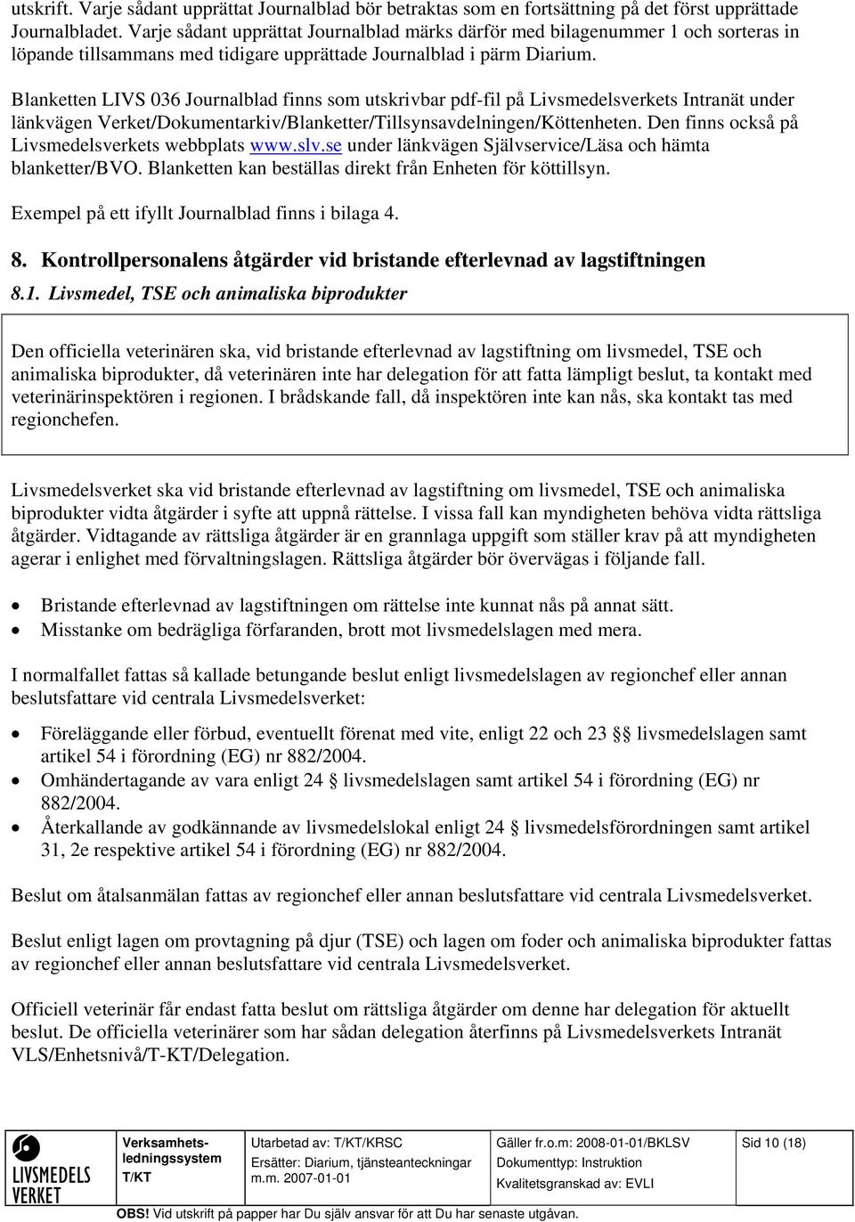 Blanketten LIVS 036 Journalblad finns som utskrivbar pdf-fil på Livsmedelsverkets Intranät under länkvägen Verket/Dokumentarkiv/Blanketter/Tillsynsavdelningen/Köttenheten.