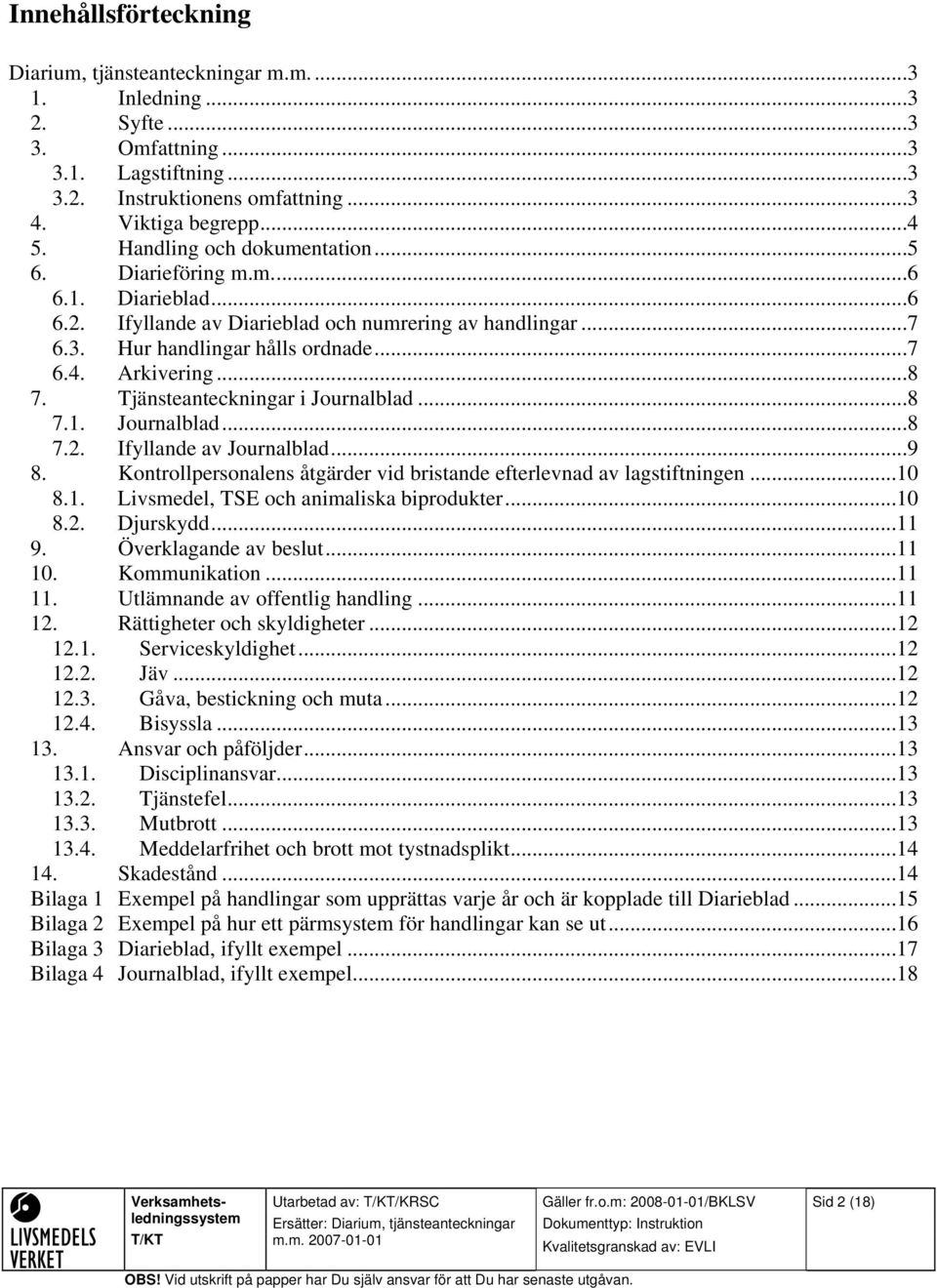 Tjänsteanteckningar i Journalblad...8 7.1. Journalblad...8 7.2. Ifyllande av Journalblad...9 8. Kontrollpersonalens åtgärder vid bristande efterlevnad av lagstiftningen...10 8.1. Livsmedel, TSE och animaliska biprodukter.