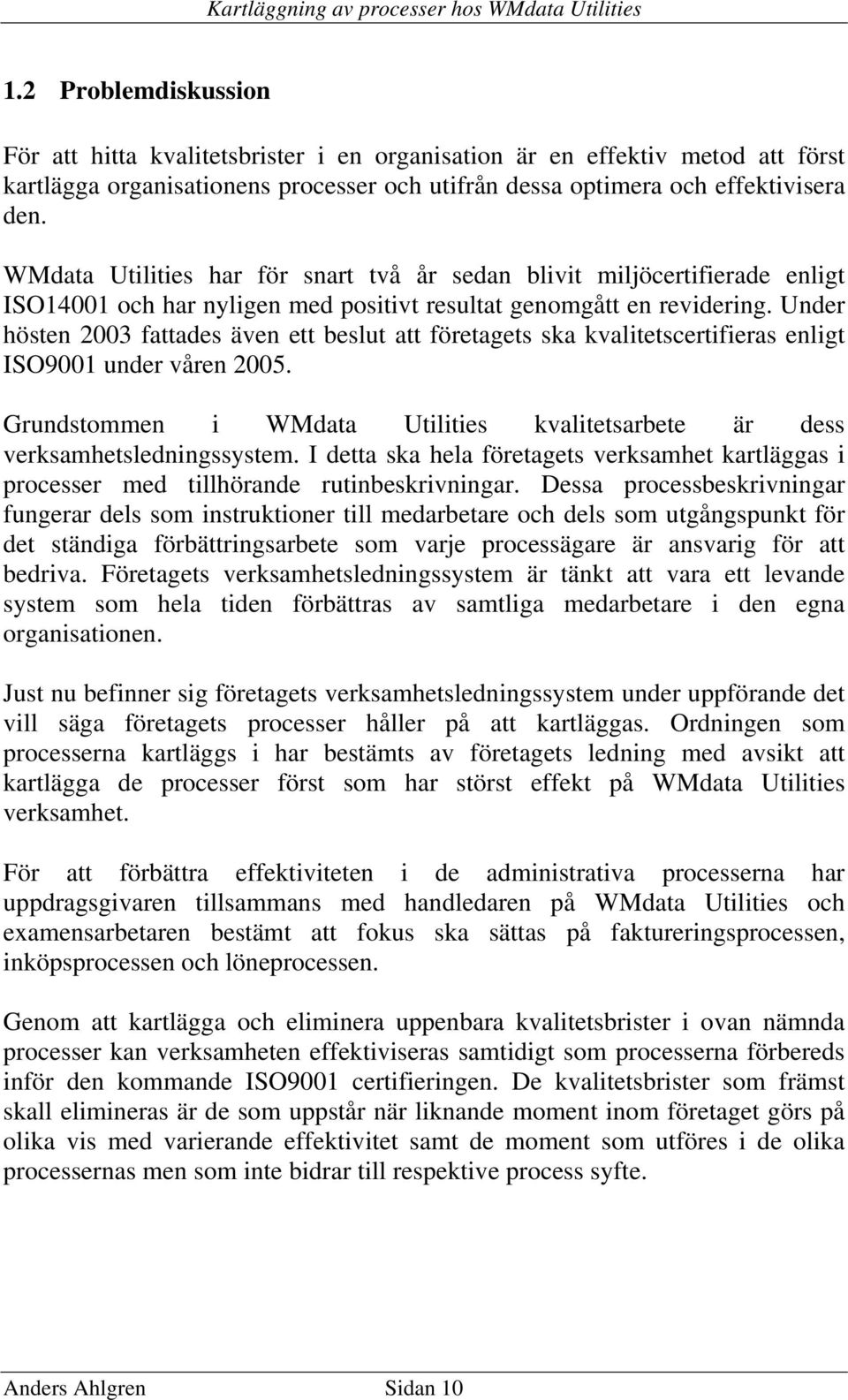 Under hösten 2003 fattades även ett beslut att företagets ska kvalitetscertifieras enligt ISO9001 under våren 2005. Grundstommen i WMdata Utilities kvalitetsarbete är dess verksamhetsledningssystem.