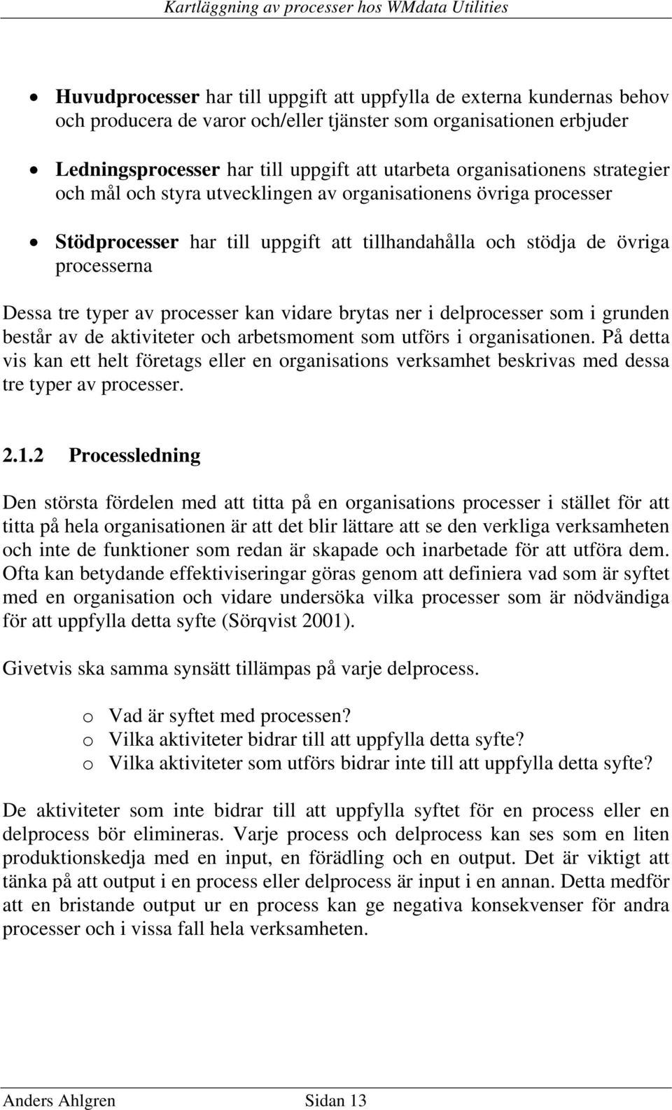 processer kan vidare brytas ner i delprocesser som i grunden består av de aktiviteter och arbetsmoment som utförs i organisationen.