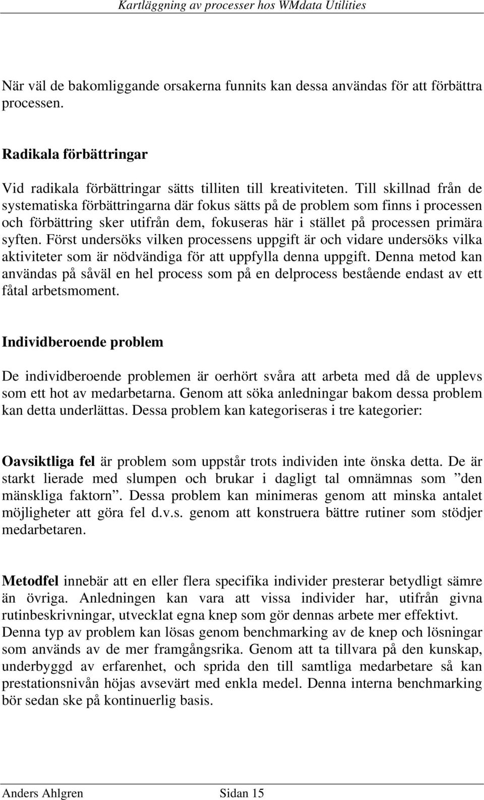 Först undersöks vilken processens uppgift är och vidare undersöks vilka aktiviteter som är nödvändiga för att uppfylla denna uppgift.