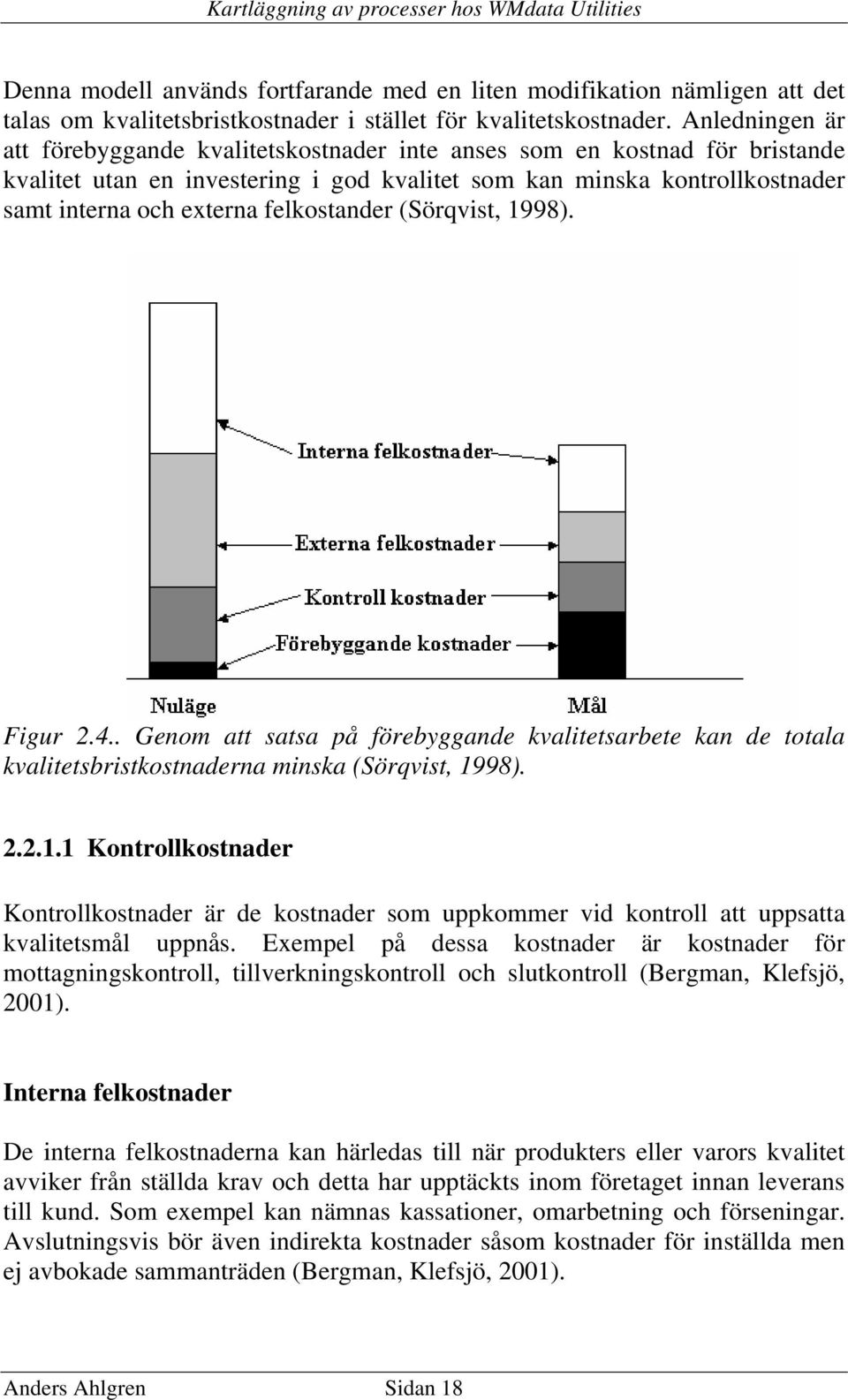 felkostander (Sörqvist, 1998). Figur 2.4.. Genom att satsa på förebyggande kvalitetsarbete kan de totala kvalitetsbristkostnaderna minska (Sörqvist, 1998). 2.2.1.1 Kontrollkostnader Kontrollkostnader är de kostnader som uppkommer vid kontroll att uppsatta kvalitetsmål uppnås.