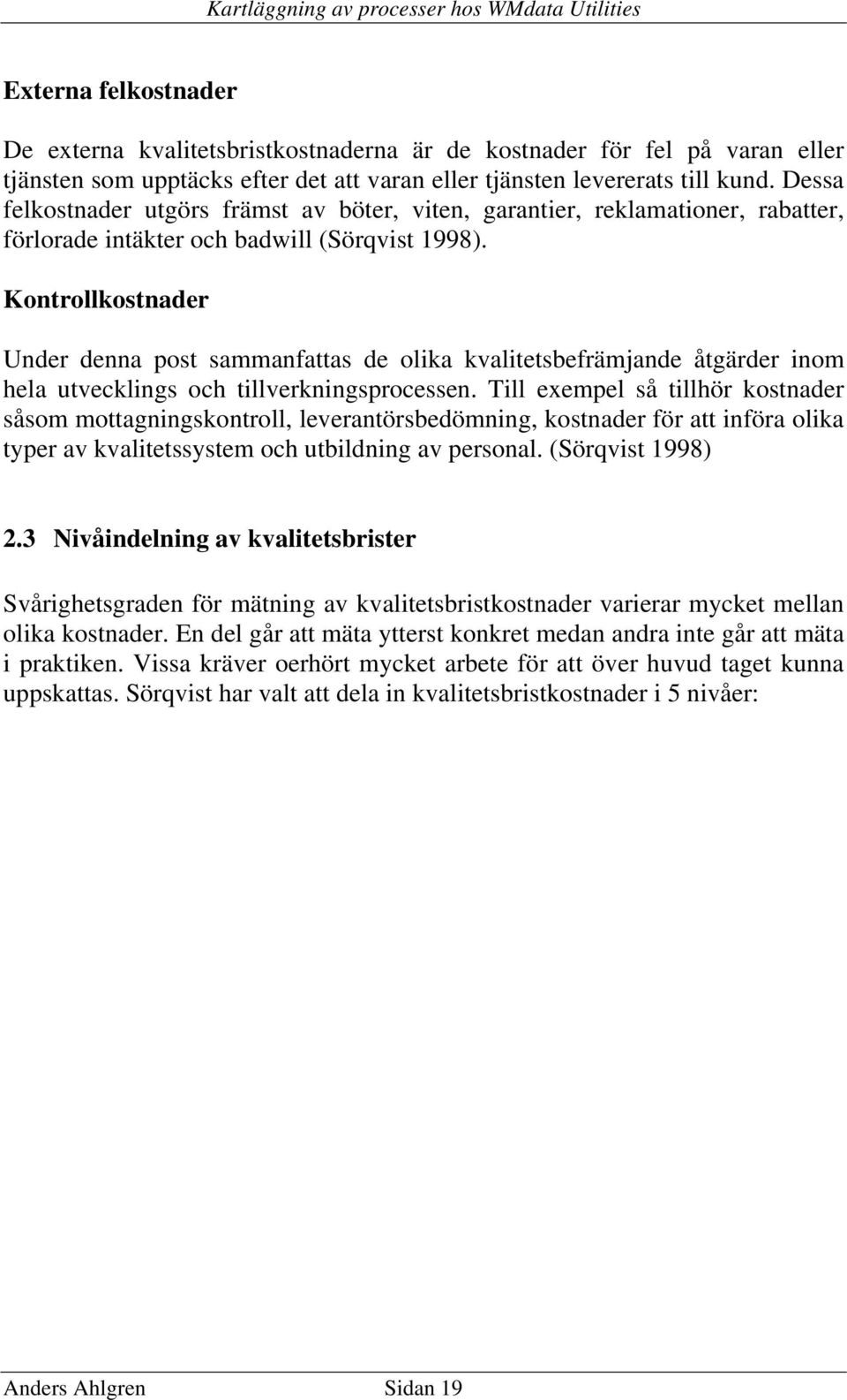 Kontrollkostnader Under denna post sammanfattas de olika kvalitetsbefrämjande åtgärder inom hela utvecklings och tillverkningsprocessen.