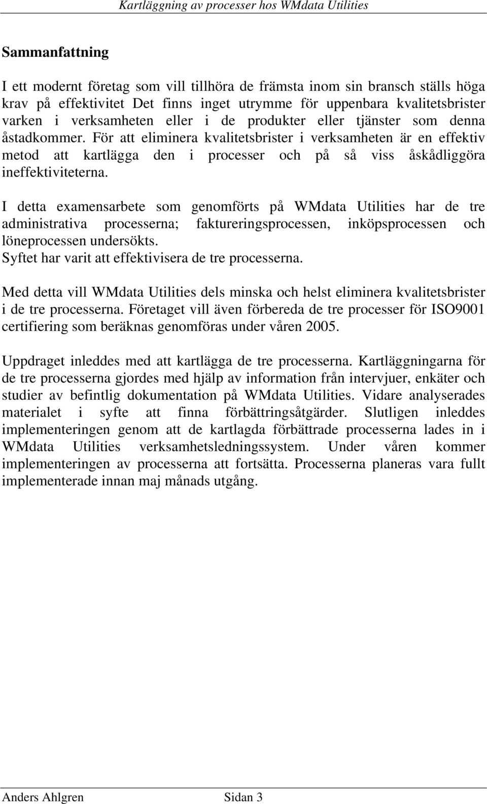 För att eliminera kvalitetsbrister i verksamheten är en effektiv metod att kartlägga den i processer och på så viss åskådliggöra ineffektiviteterna.