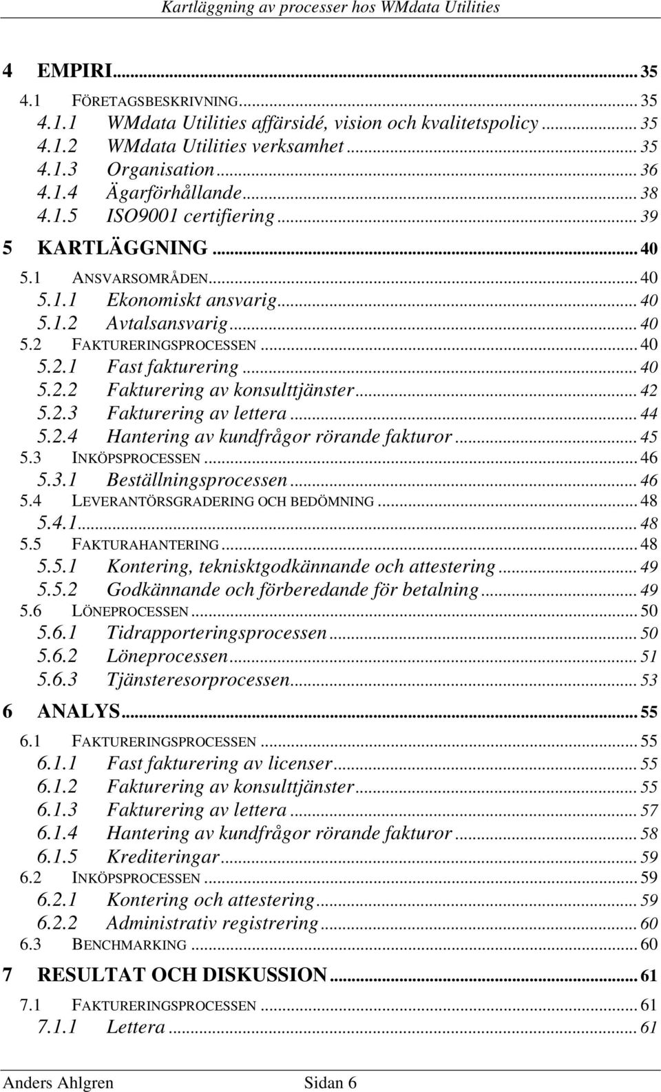 .. 40 5.2.2 Fakturering av konsulttjänster... 42 5.2.3 Fakturering av lettera... 44 5.2.4 Hantering av kundfrågor rörande fakturor... 45 5.3 INKÖPSPROCESSEN... 46 5.