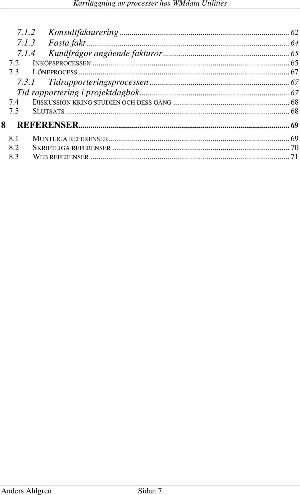 .. 67 Tid rapportering i projektdagbok... 67 7.4 DISKUSSION KRING STUDIEN OCH DESS GÅNG... 68 7.