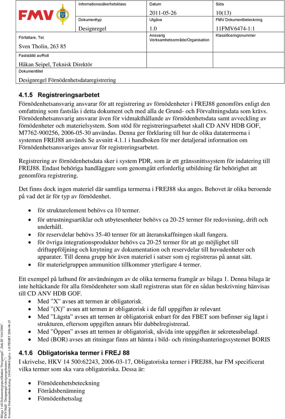 dokument och med alla de Grund- och Förvaltningsdata som krävs. Förnödenhetsansvarig ansvarar även för vidmakthållande av förnödenhetsdata samt avveckling av förnödenheter och materielsystem.