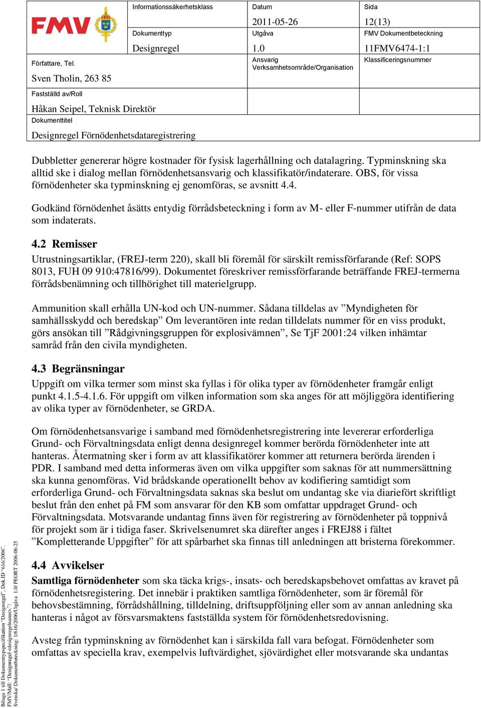 4. Godkänd förnödenhet åsätts entydig förrådsbeteckning i form av M- eller F-nummer utifrån de data som indaterats. 4.