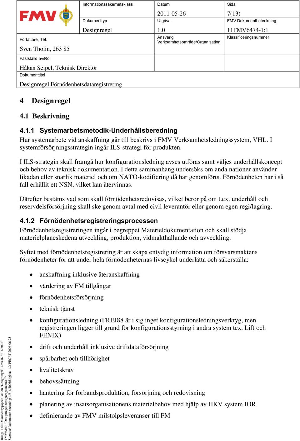 I detta sammanhang undersöks om anda nationer använder likadan eller snarlik materiel och om NATO-kodifiering då har genomförts. Förnödenheten har i så fall erhållit ett NSN, vilket kan återvinnas.