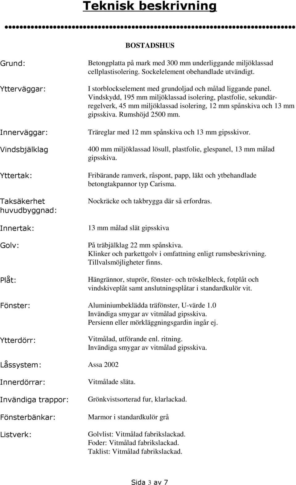 Vindskydd, 195 mm miljöklassad isolering, plastfolie, sekundärregelverk, 45 mm miljöklassad isolering, 12 mm spånskiva och 13 mm gipsskiva. Rumshöjd 2500 mm.