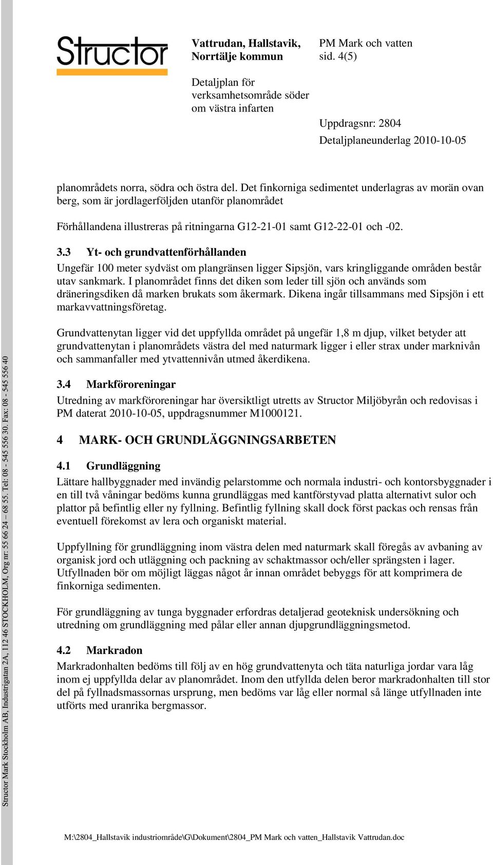 Det finkorniga sedimentet underlagras av morän ovan berg, som är jordlagerföljden utanför planområdet Förhållandena illustreras på ritningarna G12-21-01 samt G12-22-01 och -02. 3.