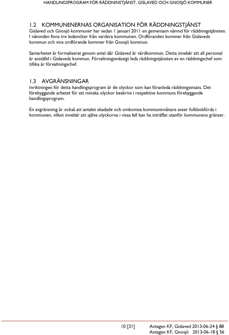 Detta innebär att all personal är anställd i Gislaveds kommun. Förvaltningsmässigt leds räddningstjänsten av en räddningschef som tillika är förvaltningschef. 1.