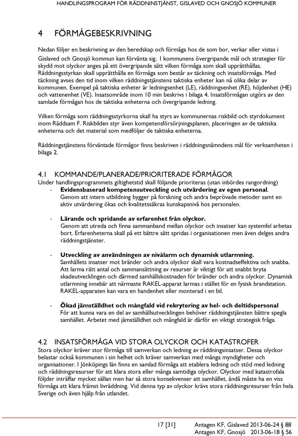 Räddningsstyrkan skall upprätthålla en förmåga som består av täckning och insatsförmåga. Med täckning avses den tid inom vilken räddningstjänstens taktiska enheter kan nå olika delar av kommunen.