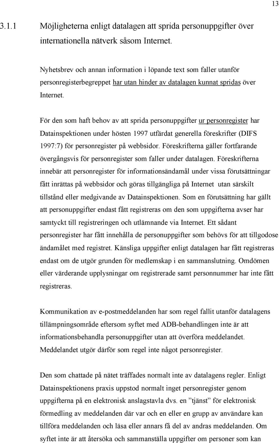 För den som haft behov av att sprida personuppgifter ur personregister har Datainspektionen under hösten 1997 utfärdat generella föreskrifter (DIFS 1997:7) för personregister på webbsidor.