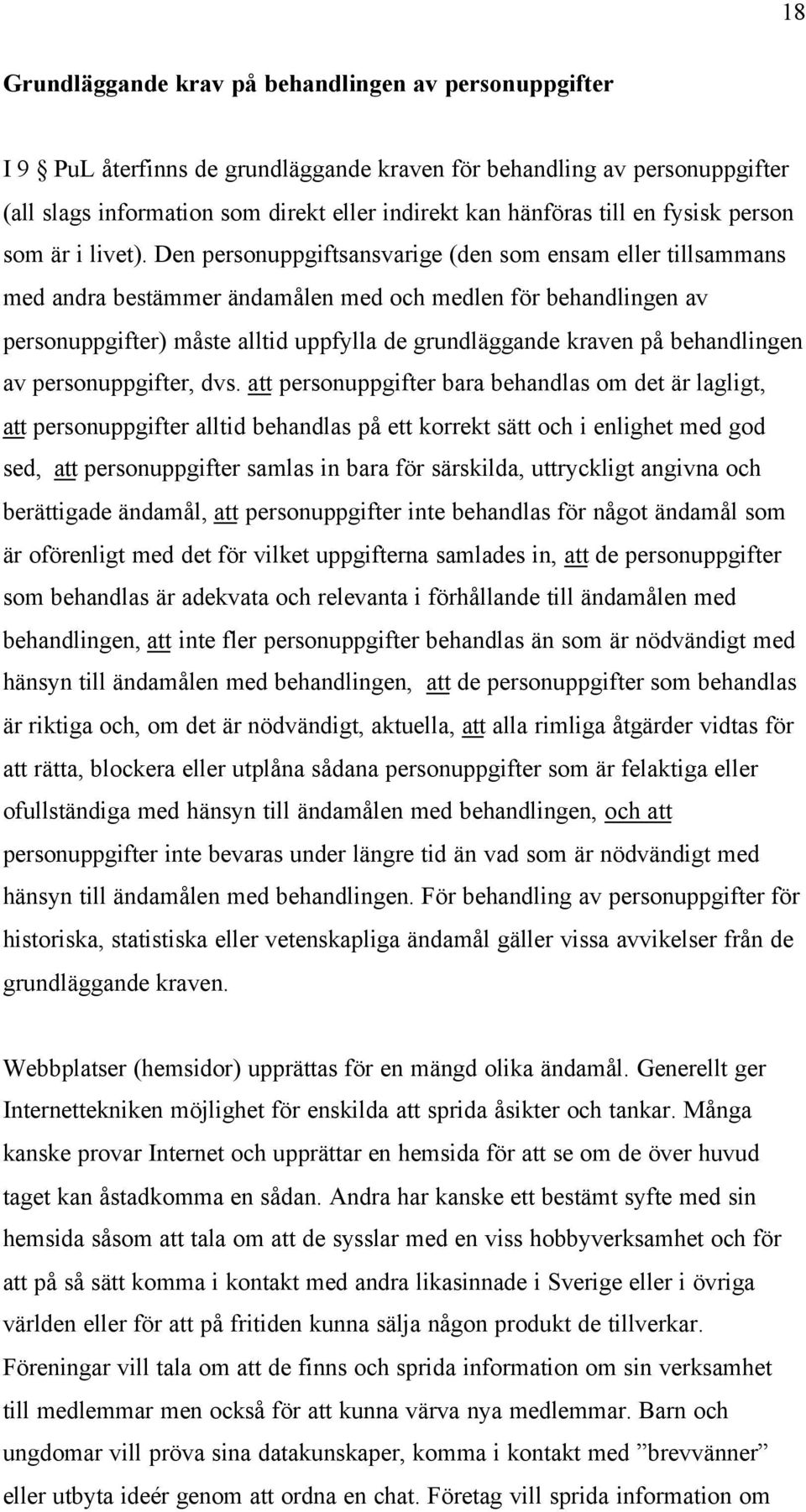 Den personuppgiftsansvarige (den som ensam eller tillsammans med andra bestämmer ändamålen med och medlen för behandlingen av personuppgifter) måste alltid uppfylla de grundläggande kraven på