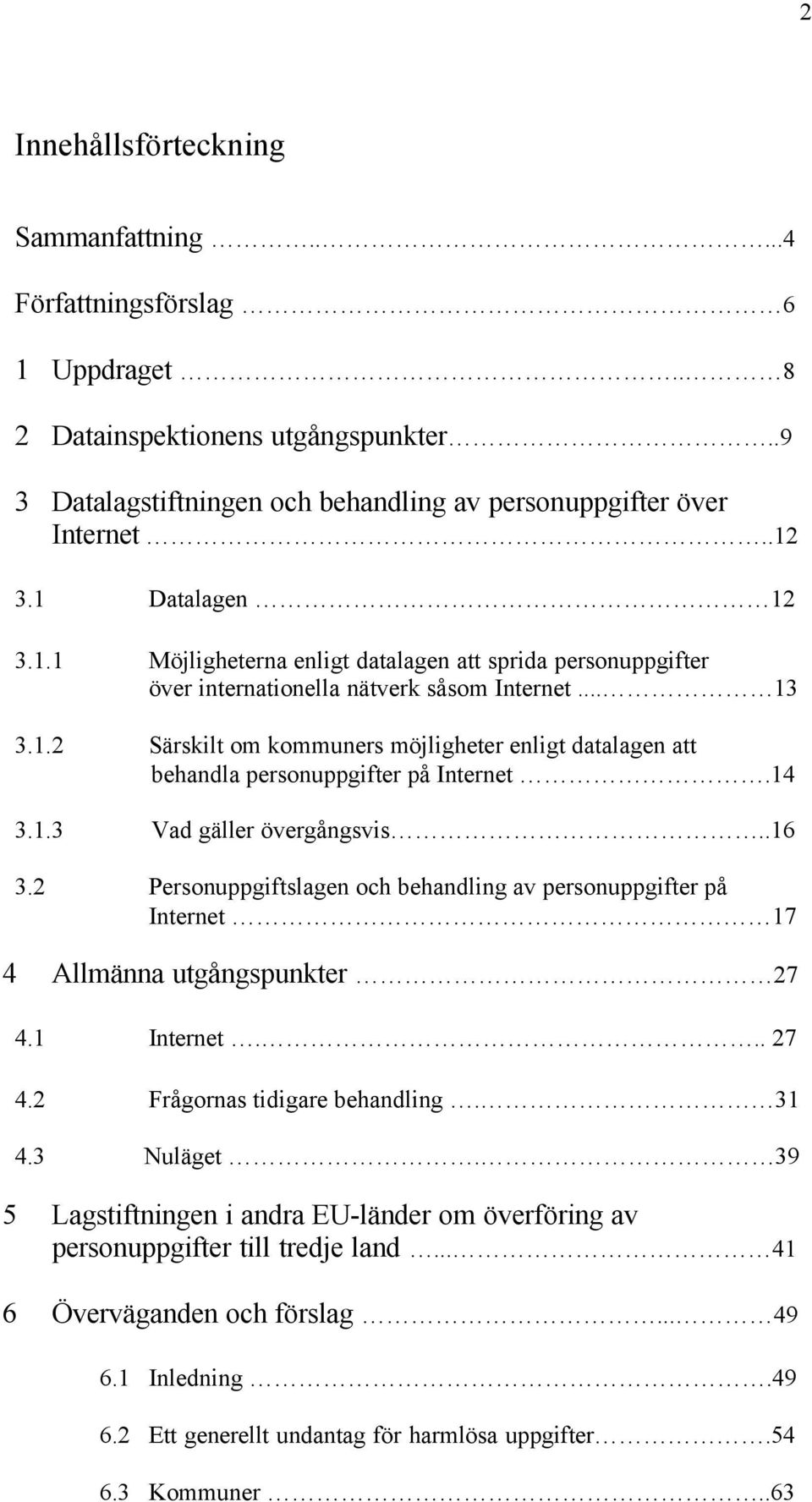 14 3.1.3 Vad gäller övergångsvis..16 3.2 Personuppgiftslagen och behandling av personuppgifter på Internet 17 4 Allmänna utgångspunkter 27 4.1 Internet... 27 4.2 Frågornas tidigare behandling. 31 4.