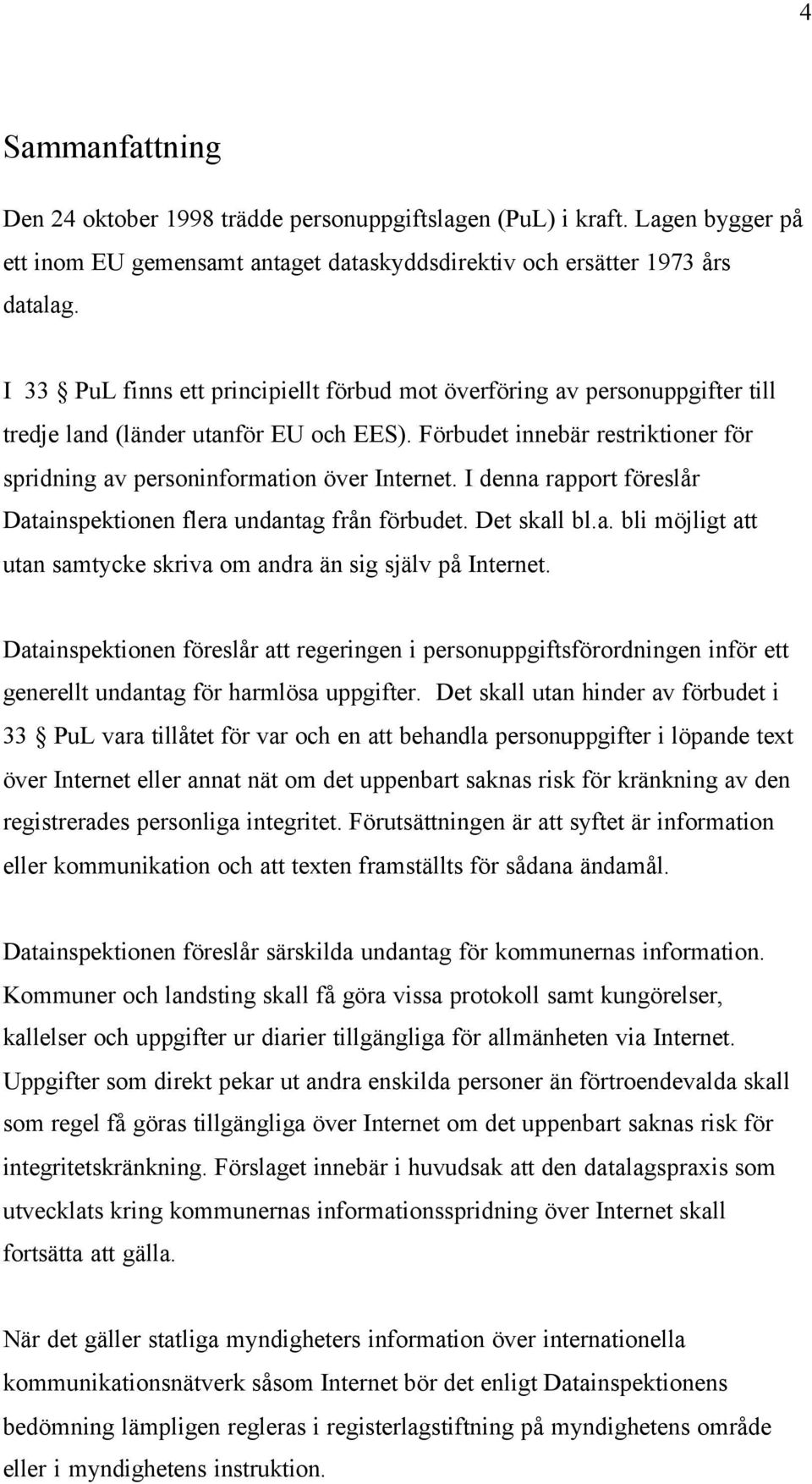 I denna rapport föreslår Datainspektionen flera undantag från förbudet. Det skall bl.a. bli möjligt att utan samtycke skriva om andra än sig själv på Internet.