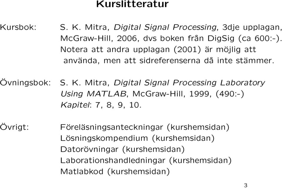 Mitra, Digital Signal Processing Laboratory Using MATLAB, McGraw-Hill, 1999, (490:-) Kapitel: 7, 8, 9, 10.