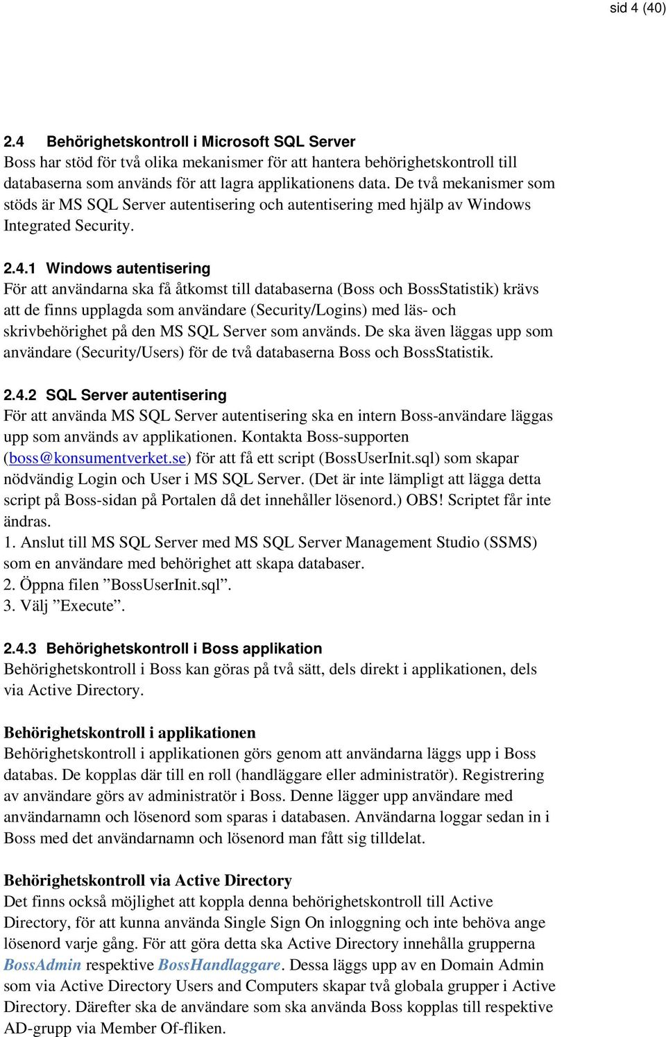 1 Windows autentisering För att användarna ska få åtkomst till databaserna (Boss och BossStatistik) krävs att de finns upplagda som användare (Security/Logins) med läs- och skrivbehörighet på den MS