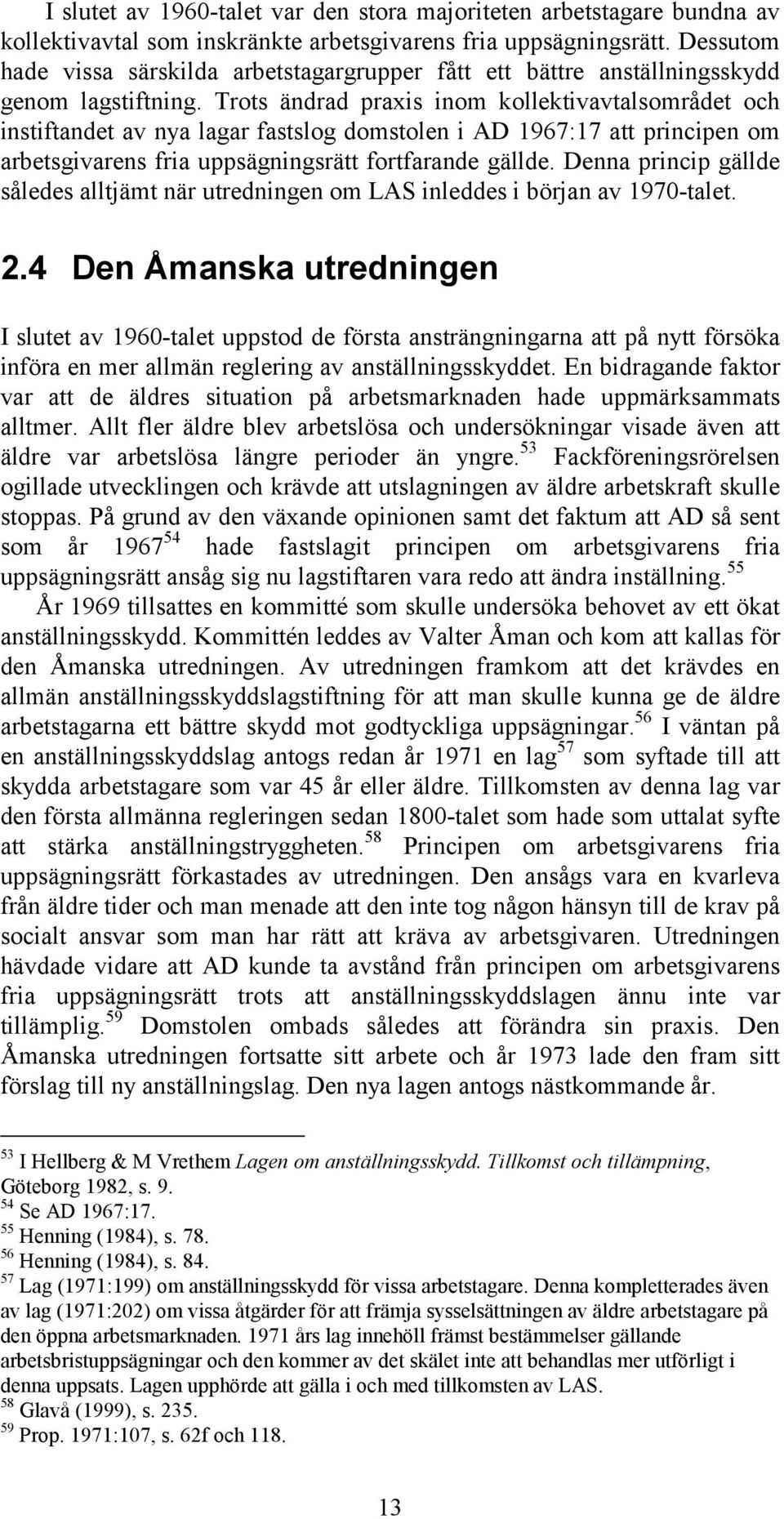 Trots ändrad praxis inom kollektivavtalsområdet och instiftandet av nya lagar fastslog domstolen i AD 1967:17 att principen om arbetsgivarens fria uppsägningsrätt fortfarande gällde.