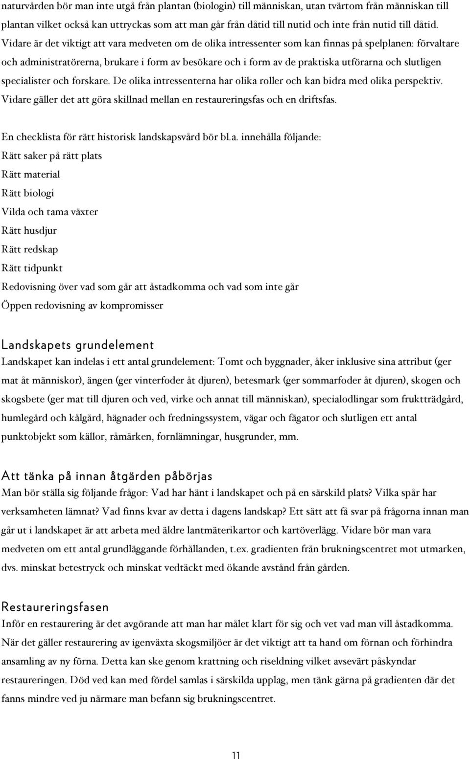 Vidare är det viktigt att vara medveten om de olika intressenter som kan finnas på spelplanen: förvaltare och administratörerna, brukare i form av besökare och i form av de praktiska utförarna och