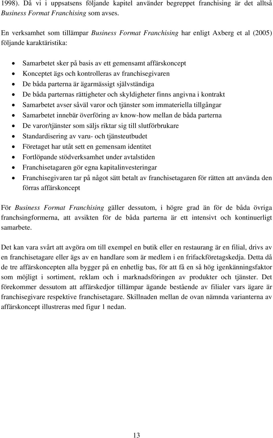 av franchisegivaren De båda parterna är ägarmässigt självständiga De båda parternas rättigheter och skyldigheter finns angivna i kontrakt Samarbetet avser såväl varor och tjänster som immateriella