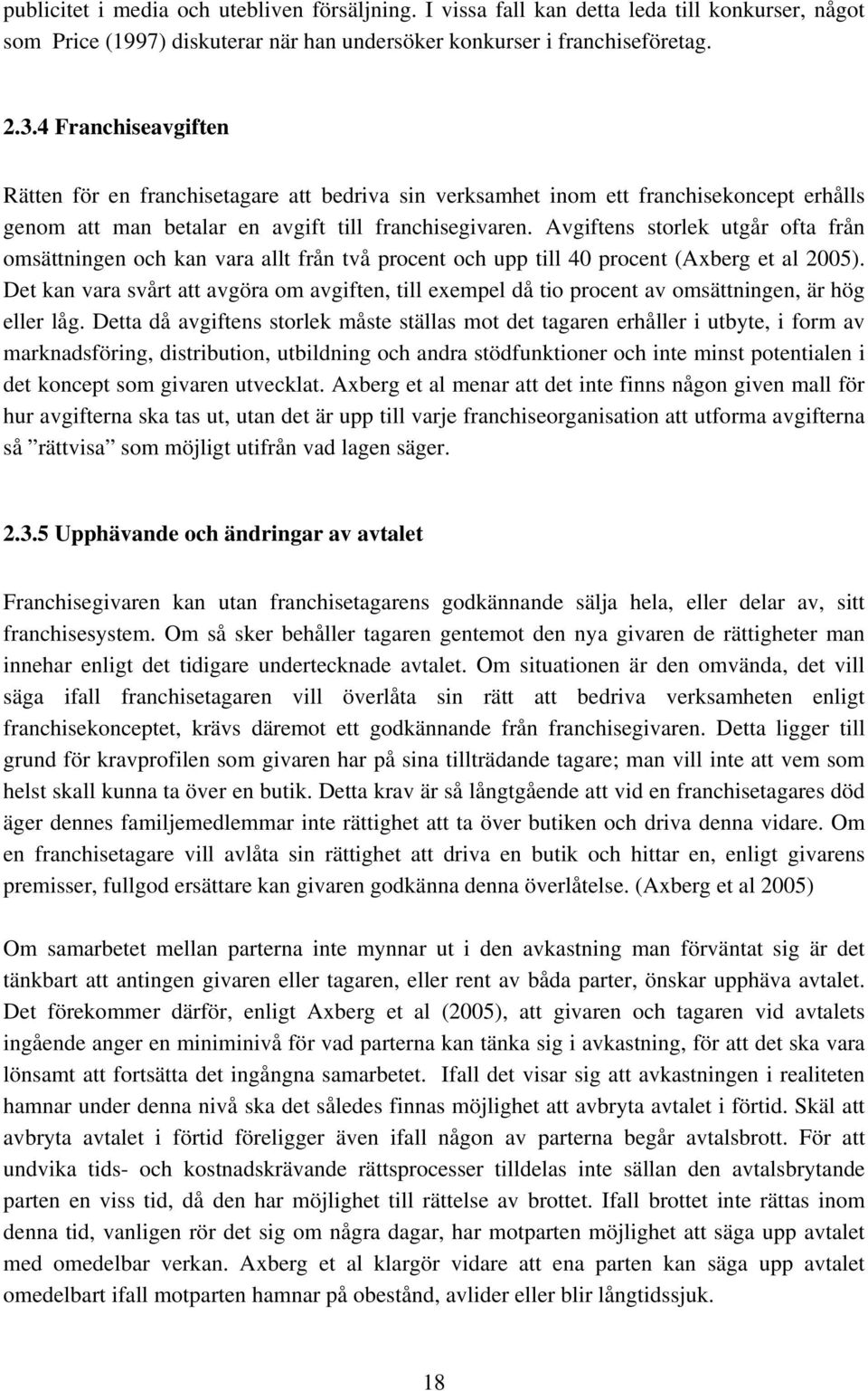 Avgiftens storlek utgår ofta från omsättningen och kan vara allt från två procent och upp till 40 procent (Axberg et al 2005).