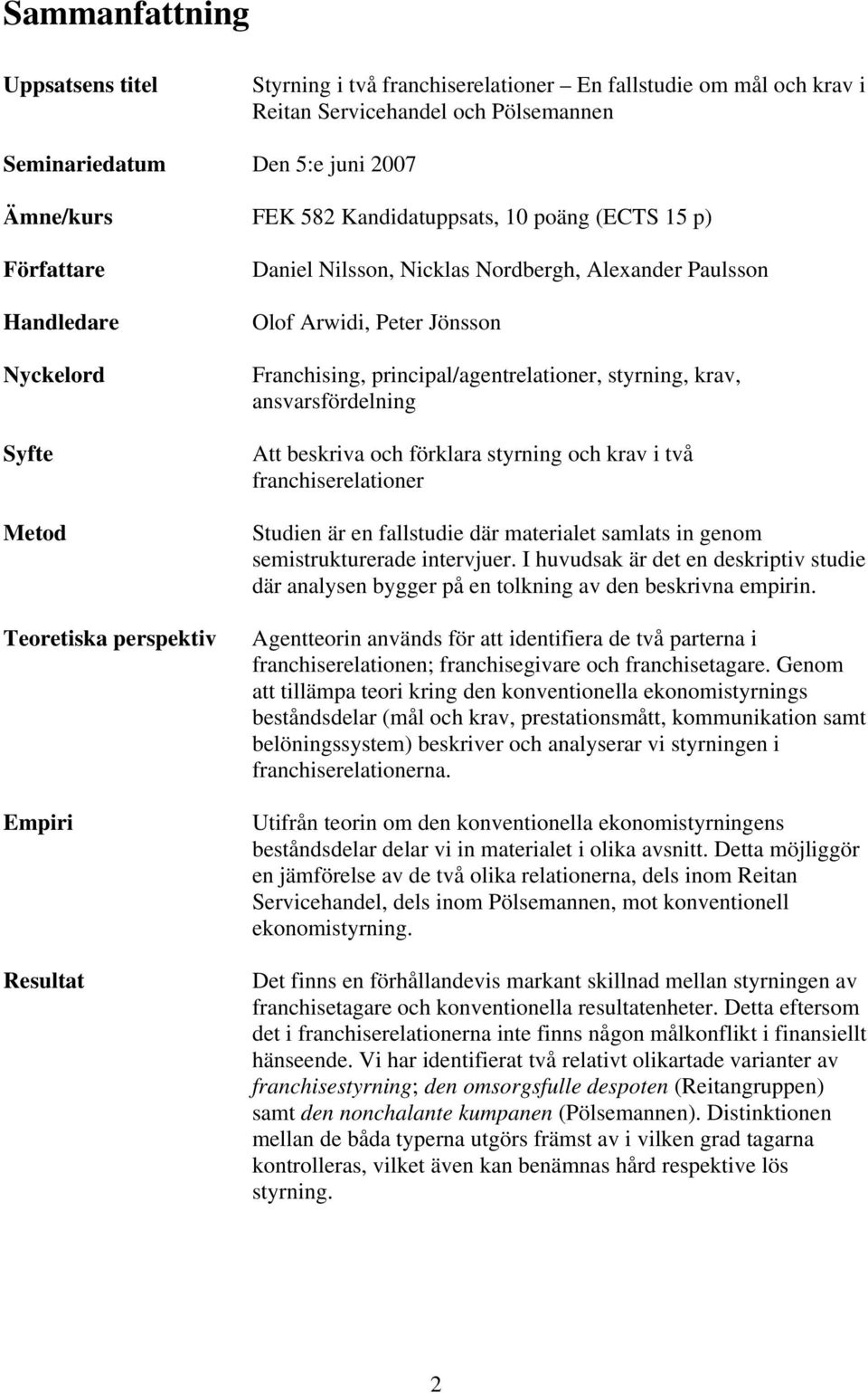 Jönsson Franchising, principal/agentrelationer, styrning, krav, ansvarsfördelning Att beskriva och förklara styrning och krav i två franchiserelationer Studien är en fallstudie där materialet samlats