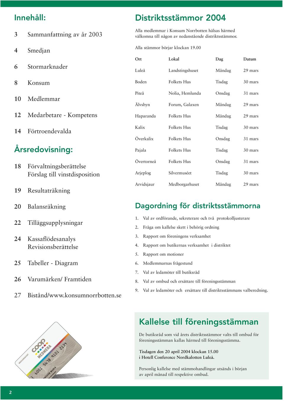 se Distriktsstämmor 2004 Alla medlemmar i Konsum Norrbotten hälsas härmed välkomna till någon av nedanstående distriktsstämmor. Alla stämmor börjar klockan 19.