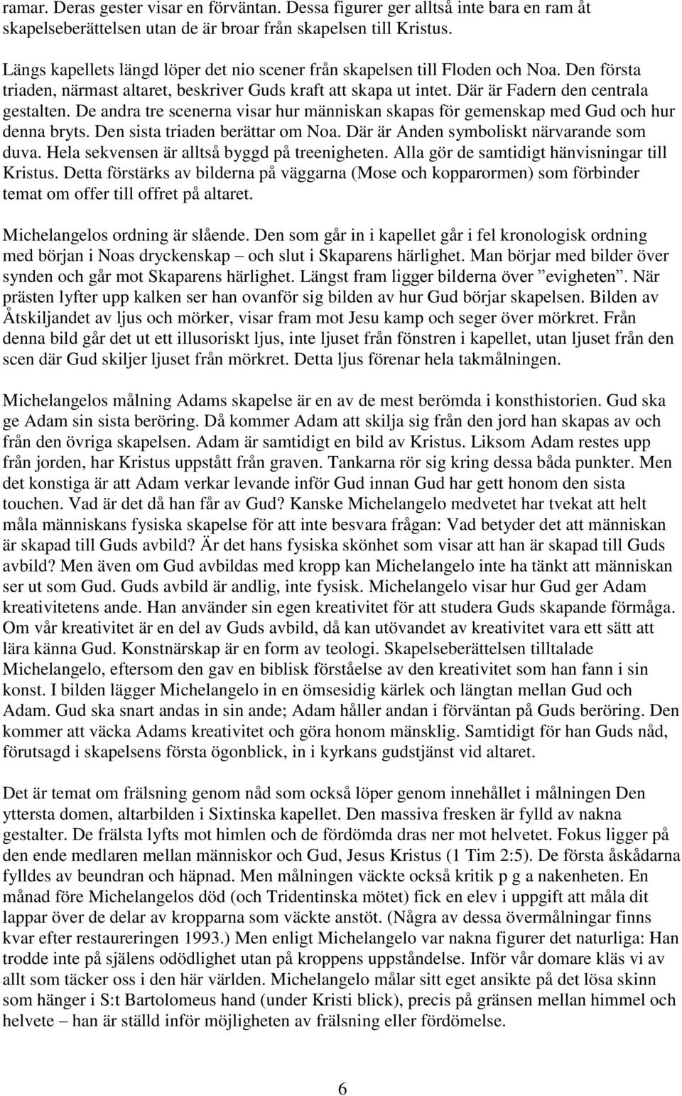 De andra tre scenerna visar hur människan skapas för gemenskap med Gud och hur denna bryts. Den sista triaden berättar om Noa. Där är Anden symboliskt närvarande som duva.