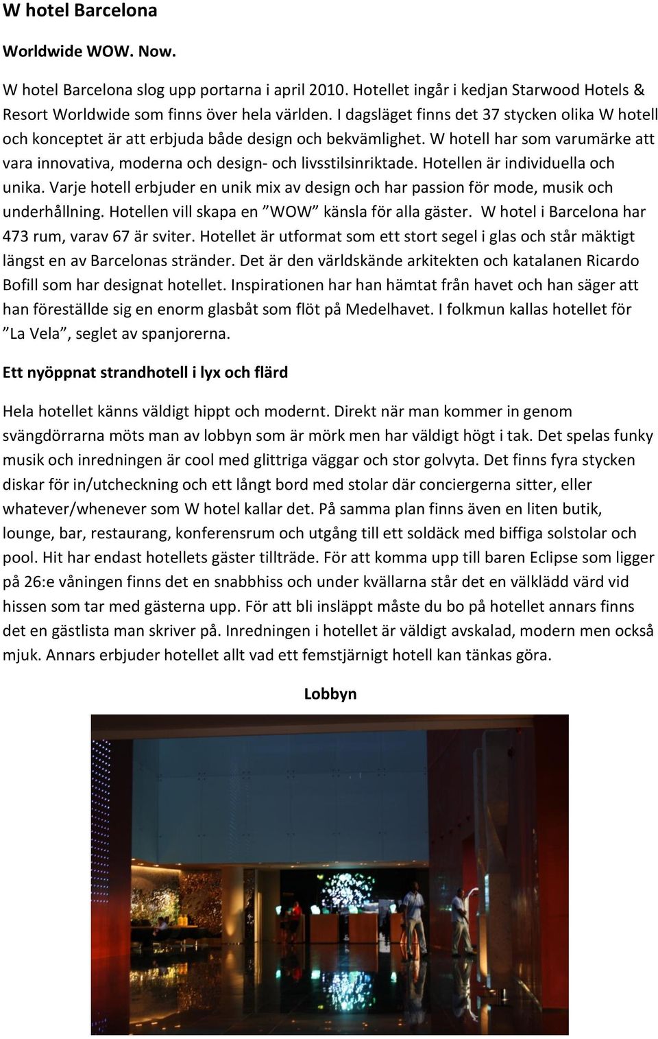 Hotellen är individuella och unika. Varje hotell erbjuder en unik mix av design och har passion för mode, musik och underhållning. Hotellen vill skapa en WOW känsla för alla gäster.