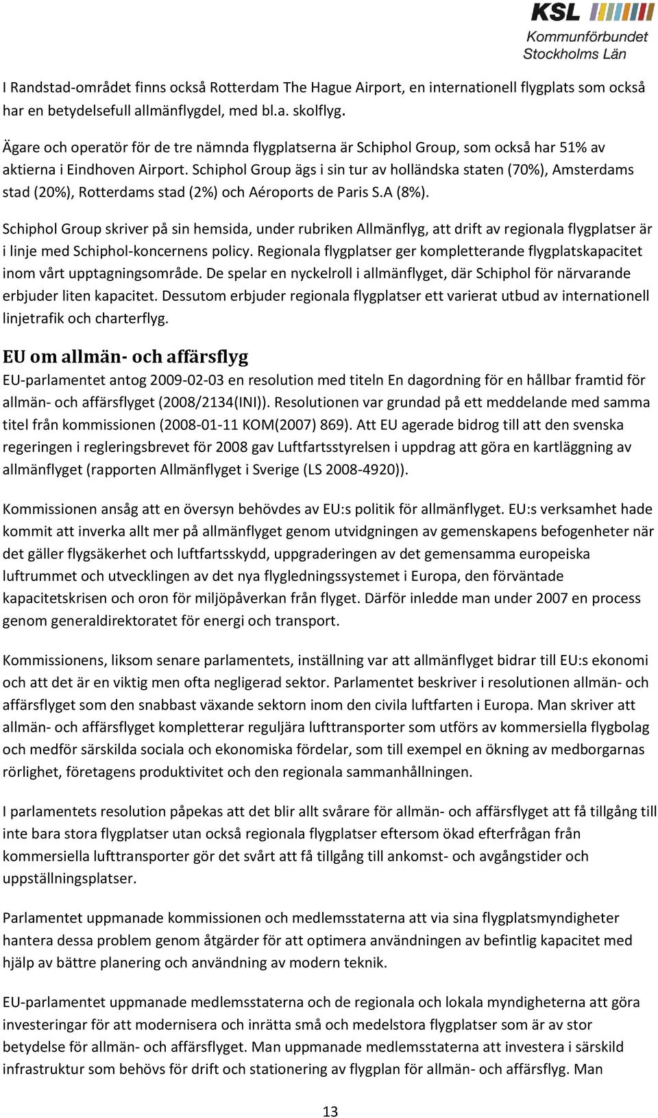 Schiphol Group ägs i sin tur av holländska staten (70%), Amsterdams stad (20%), Rotterdams stad (2%) och Aéroports de Paris S.A (8%).