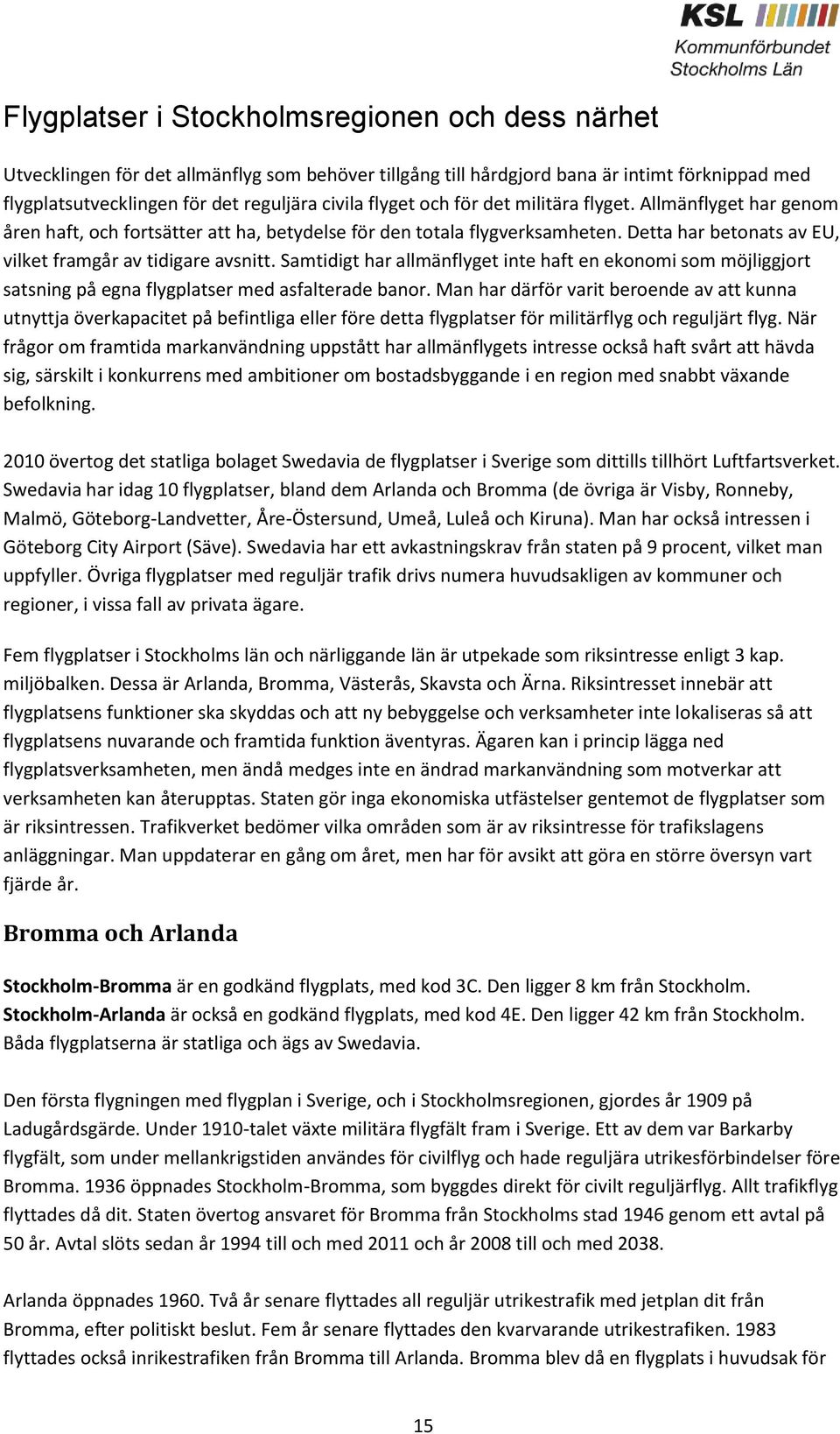 Samtidigt har allmänflyget inte haft en ekonomi som möjliggjort satsning på egna flygplatser med asfalterade banor.
