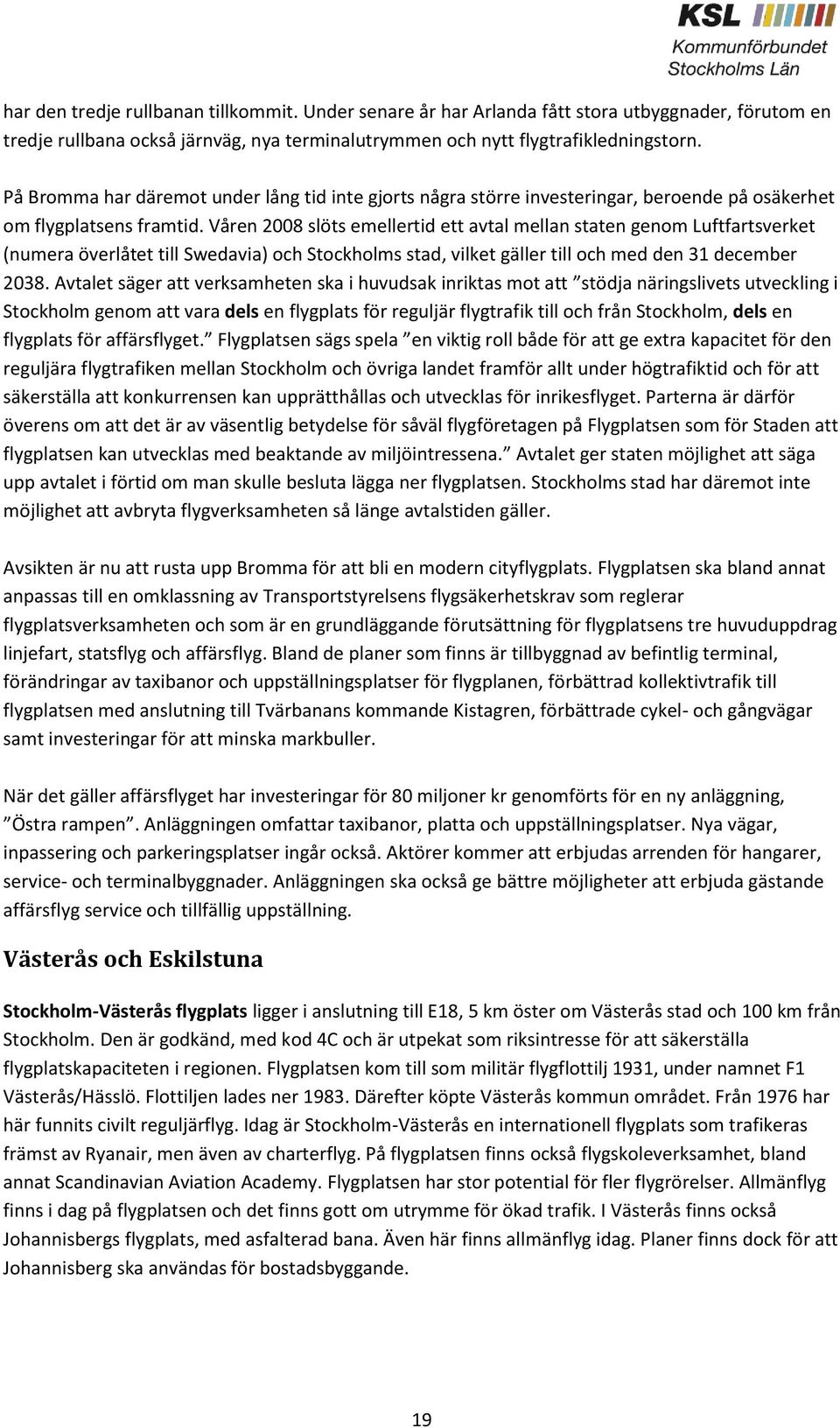 Våren 2008 slöts emellertid ett avtal mellan staten genom Luftfartsverket (numera överlåtet till Swedavia) och Stockholms stad, vilket gäller till och med den 31 december 2038.