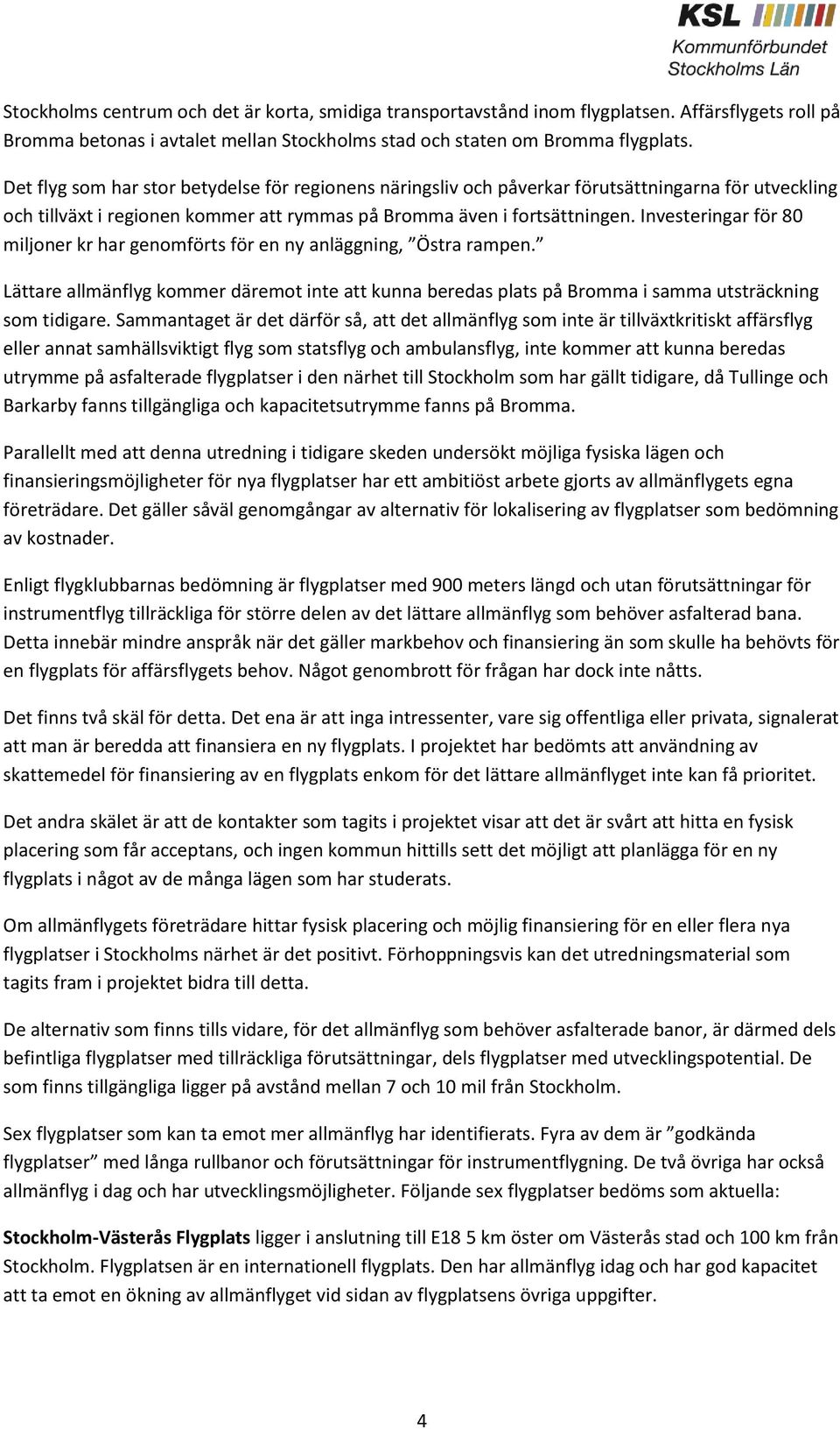 Investeringar för 80 miljoner kr har genomförts för en ny anläggning, Östra rampen. Lättare allmänflyg kommer däremot inte att kunna beredas plats på Bromma i samma utsträckning som tidigare.