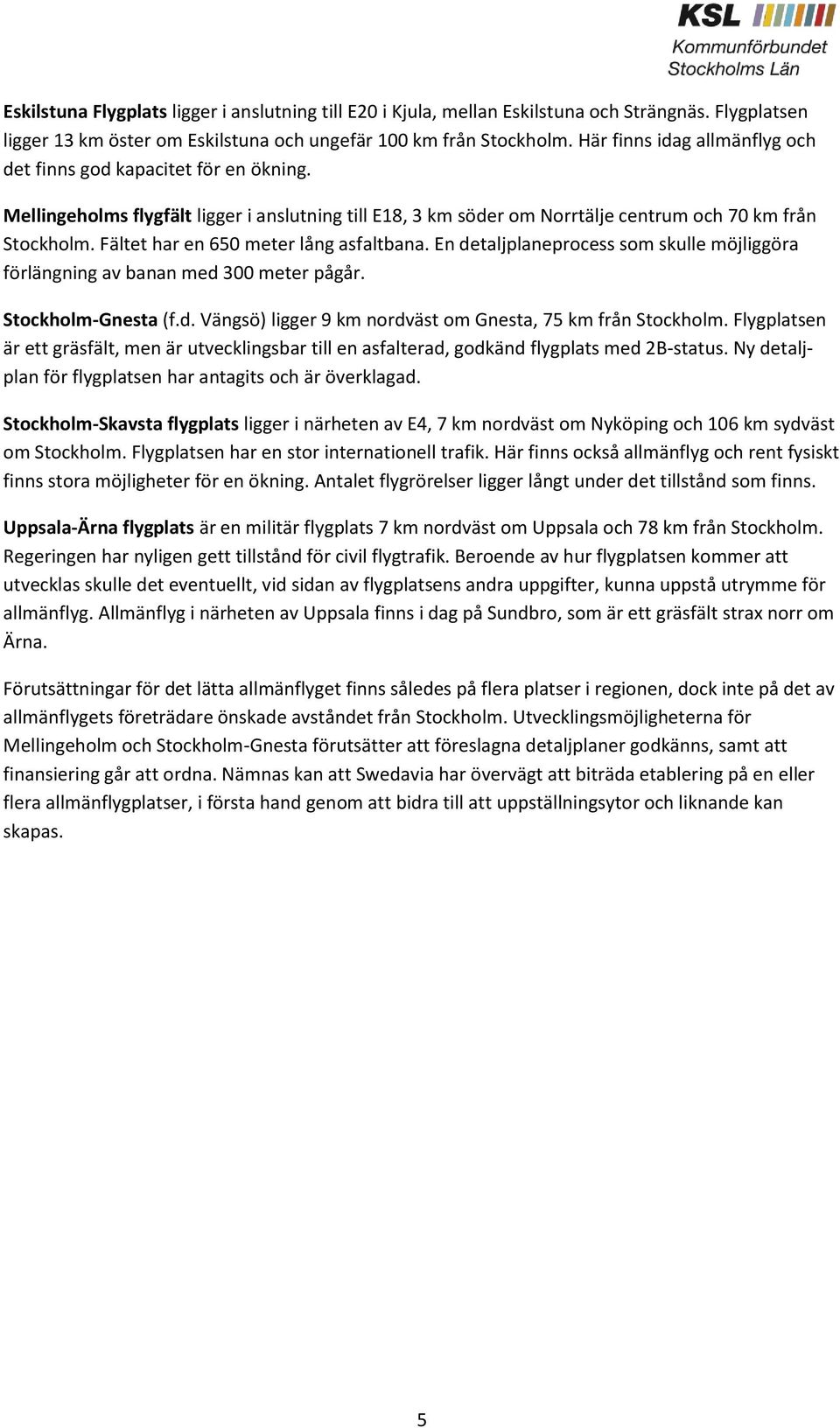 Fältet har en 650 meter lång asfaltbana. En detaljplaneprocess som skulle möjliggöra förlängning av banan med 300 meter pågår. Stockholm-Gnesta (f.d. Vängsö) ligger 9 km nordväst om Gnesta, 75 km från Stockholm.