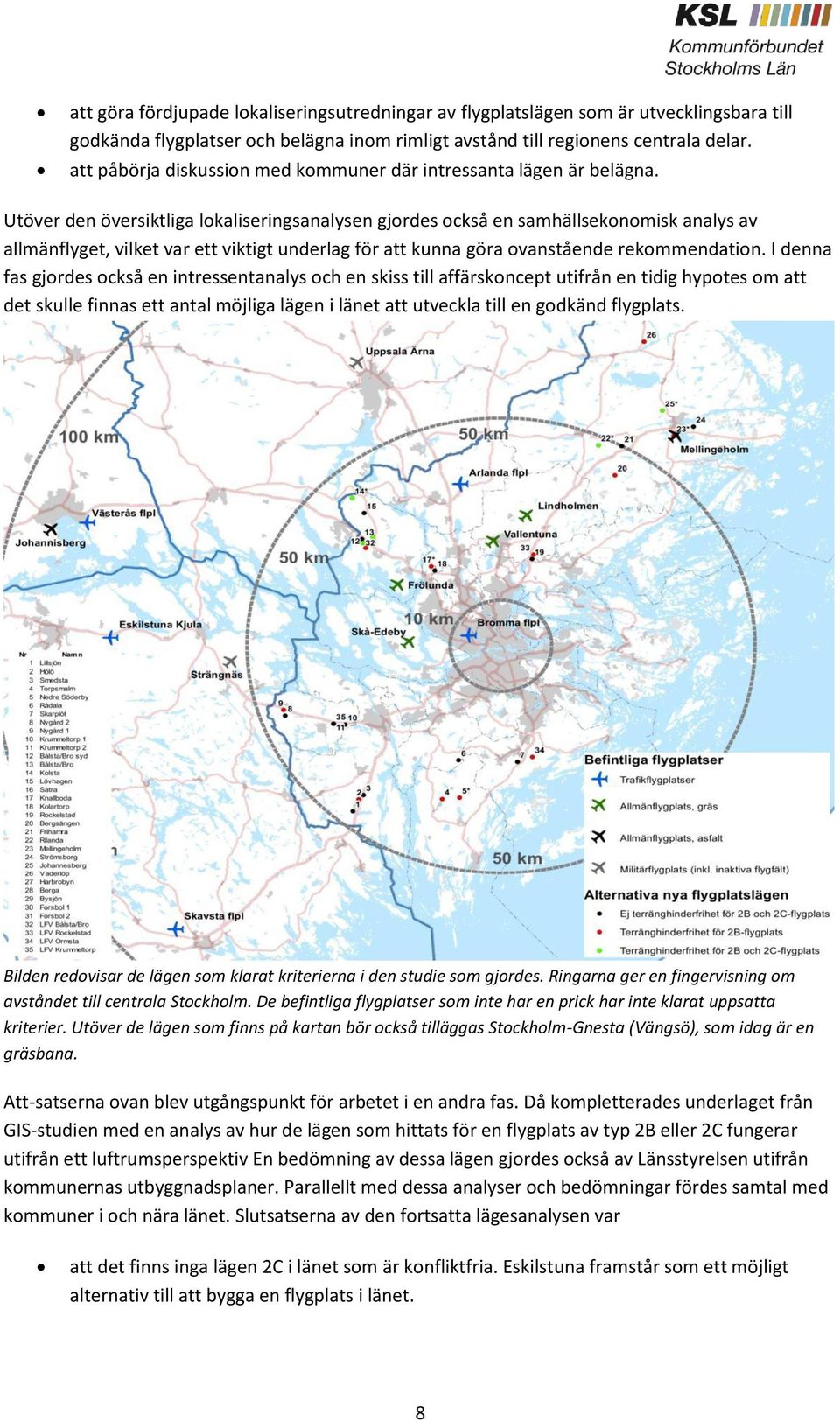 Utöver den översiktliga lokaliseringsanalysen gjordes också en samhällsekonomisk analys av allmänflyget, vilket var ett viktigt underlag för att kunna göra ovanstående rekommendation.