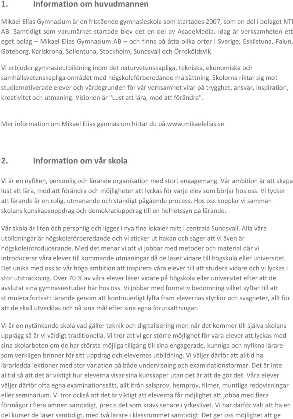 Vi erbjuder gymnasieutbildning inom det naturvetenskapliga, tekniska, ekonomiska och samhällsvetenskapliga området med högskoleförberedande målsättning.